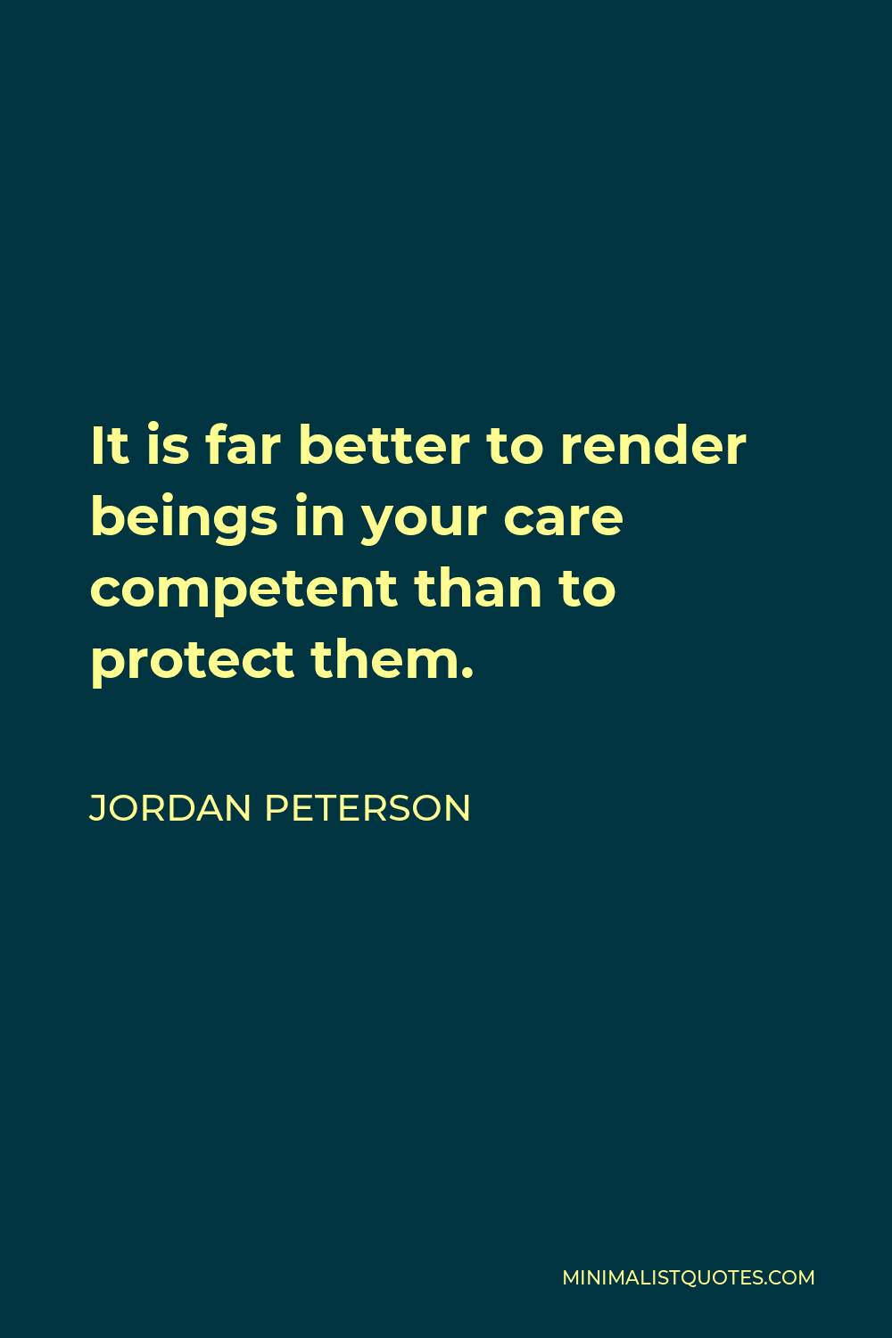 Jordan Peterson Quote - It is far better to render beings in your car competent than to protect them.