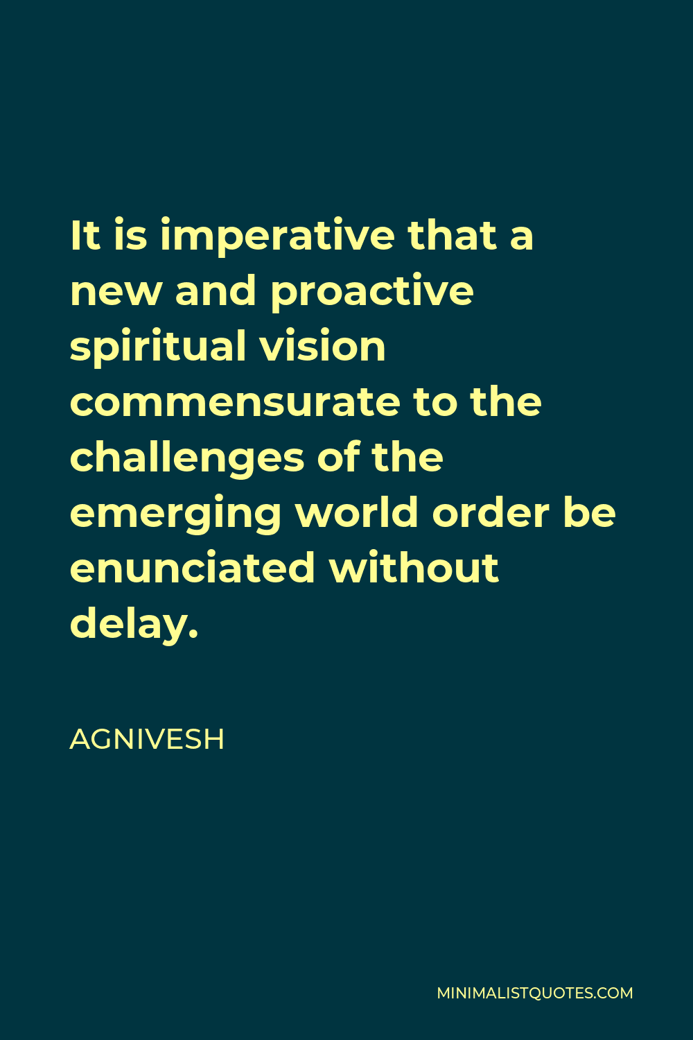 Agnivesh Quote - It is imperative that a new and proactive spiritual vision commensurate to the challenges of the emerging world order be enunciated without delay.