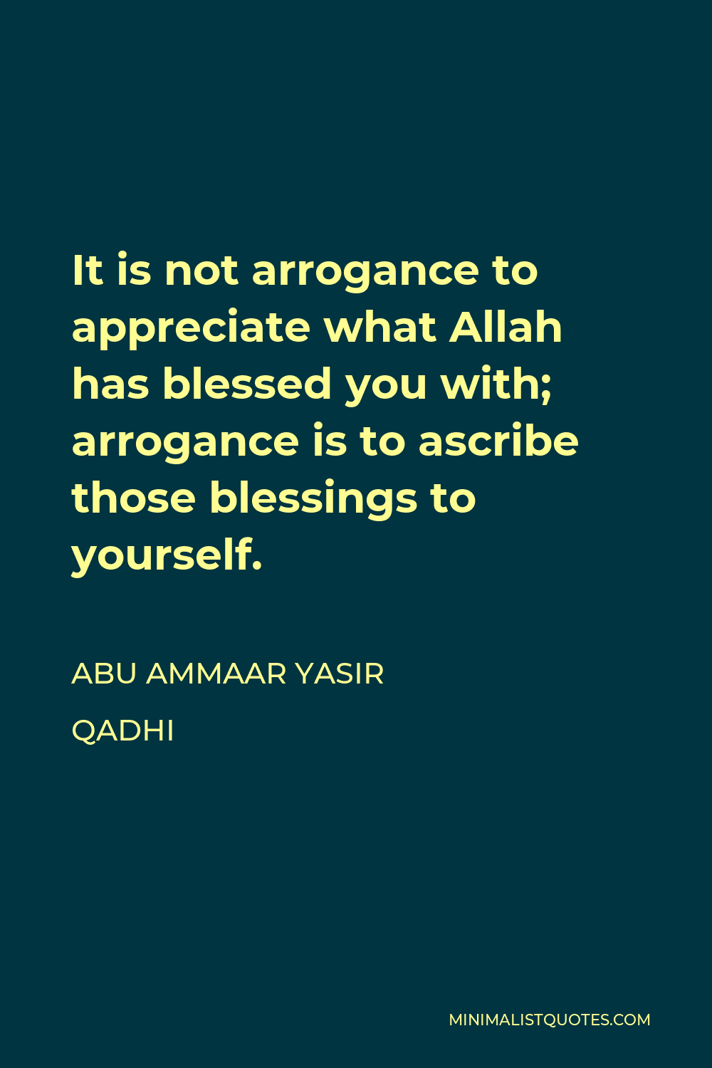 Abu Ammaar Yasir Qadhi Quote - It is not arrogance to appreciate what Allah has blessed you with; arrogance is to ascribe those blessings to yourself.