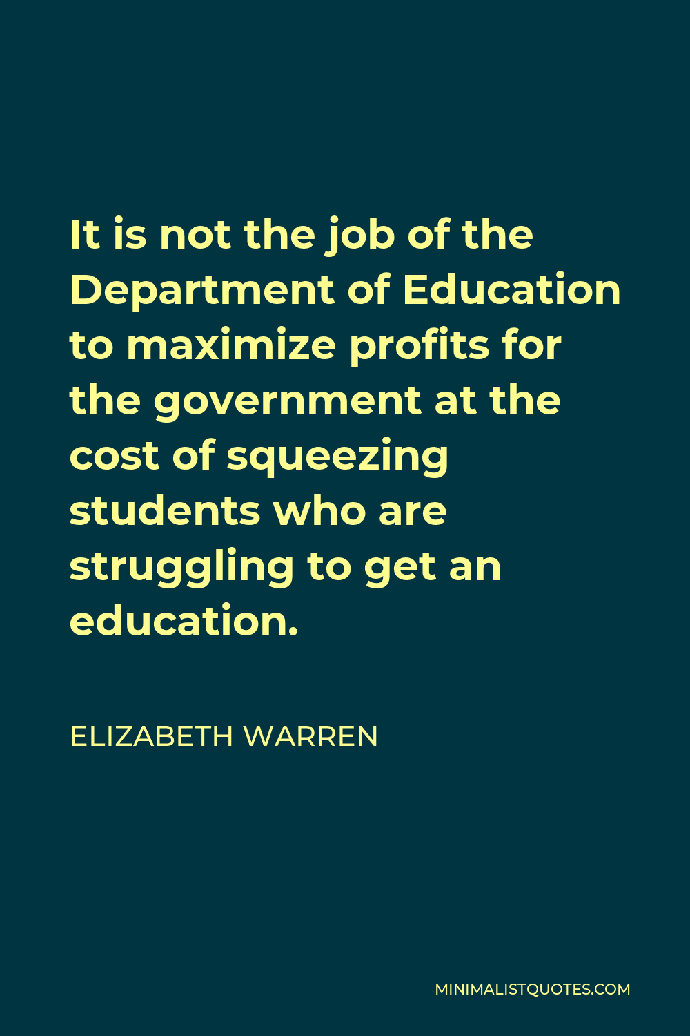 Elizabeth Warren Quote - It is not the job of the Department of Education to maximize profits for the government at the cost of squeezing students who are struggling to get an education.