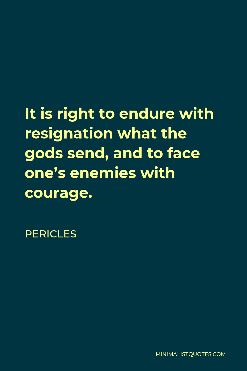 Pericles Quote - It is right to endure with resignation what the gods send, and to face one’s enemies with courage.