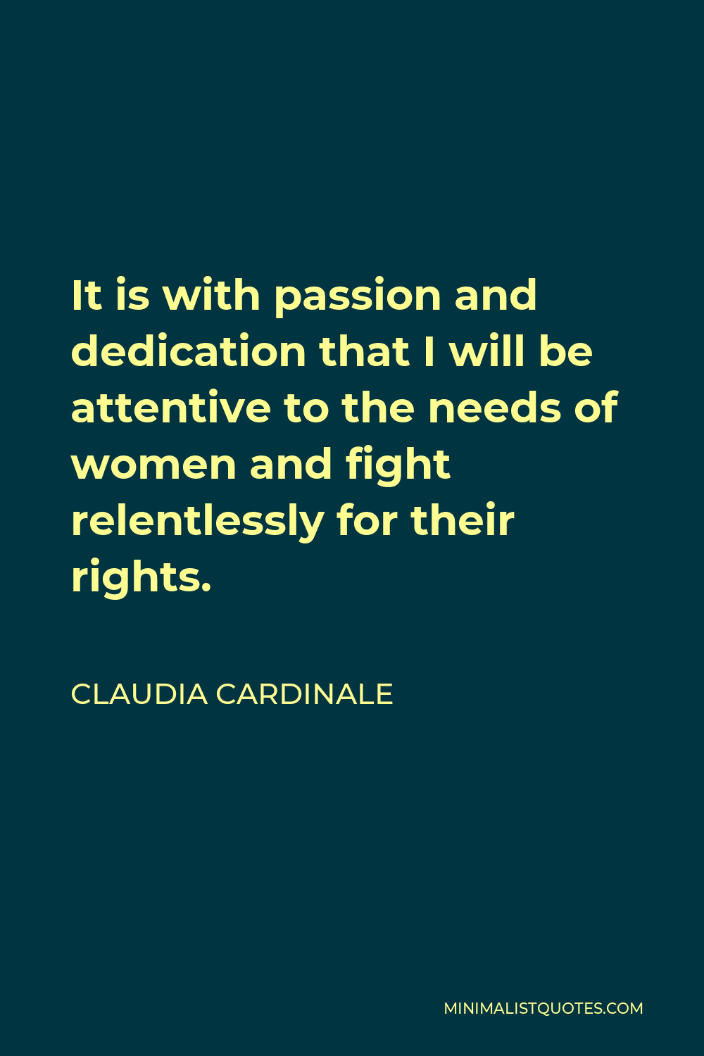 Claudia Cardinale Quote - It is with passion and dedication that I will be attentive to the needs of women and fight relentlessly for their rights.
