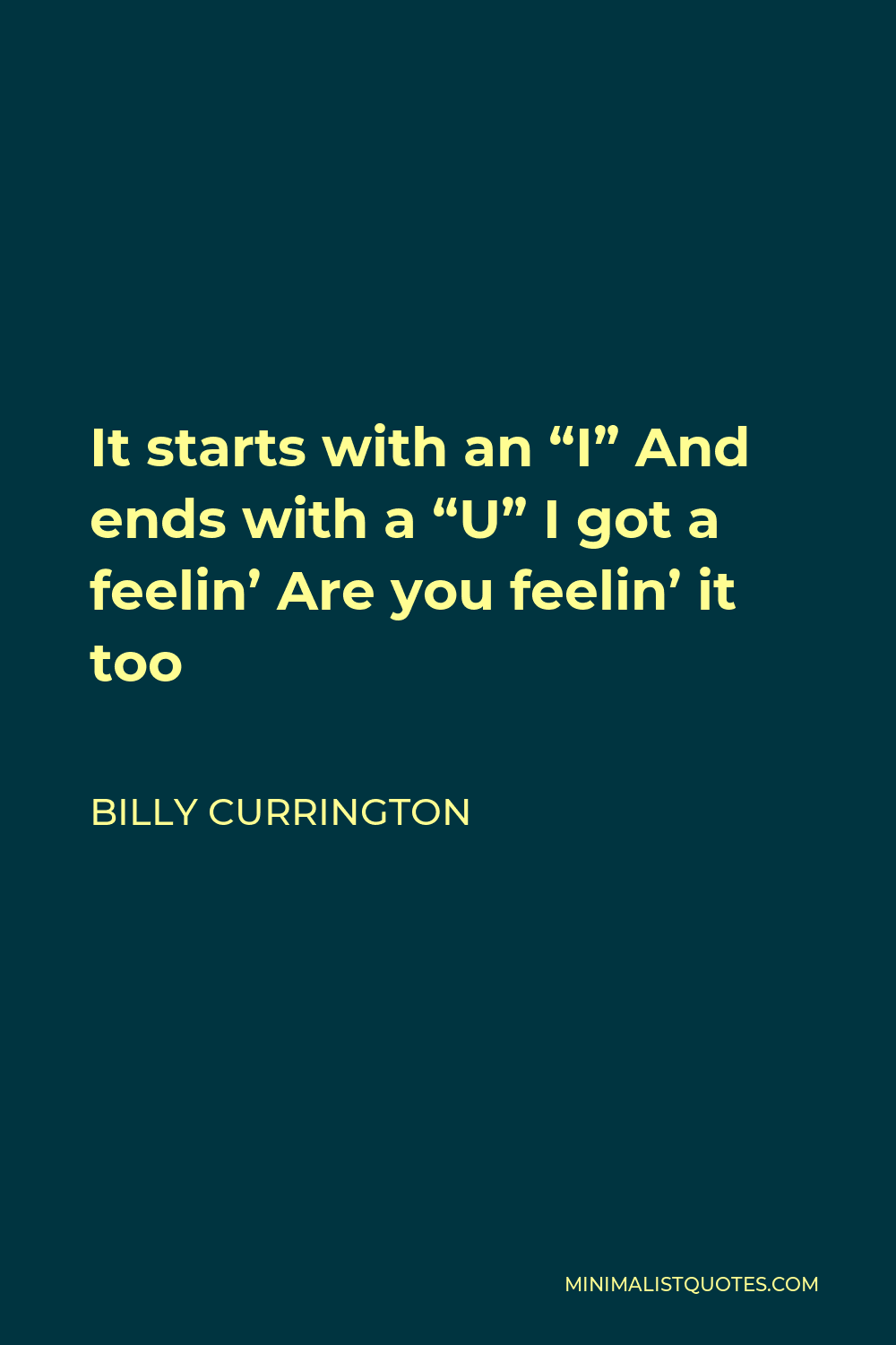 Billy Currington Quote - It starts with an “I” And ends with a “U” I got a feelin’ Are you feelin’ it too