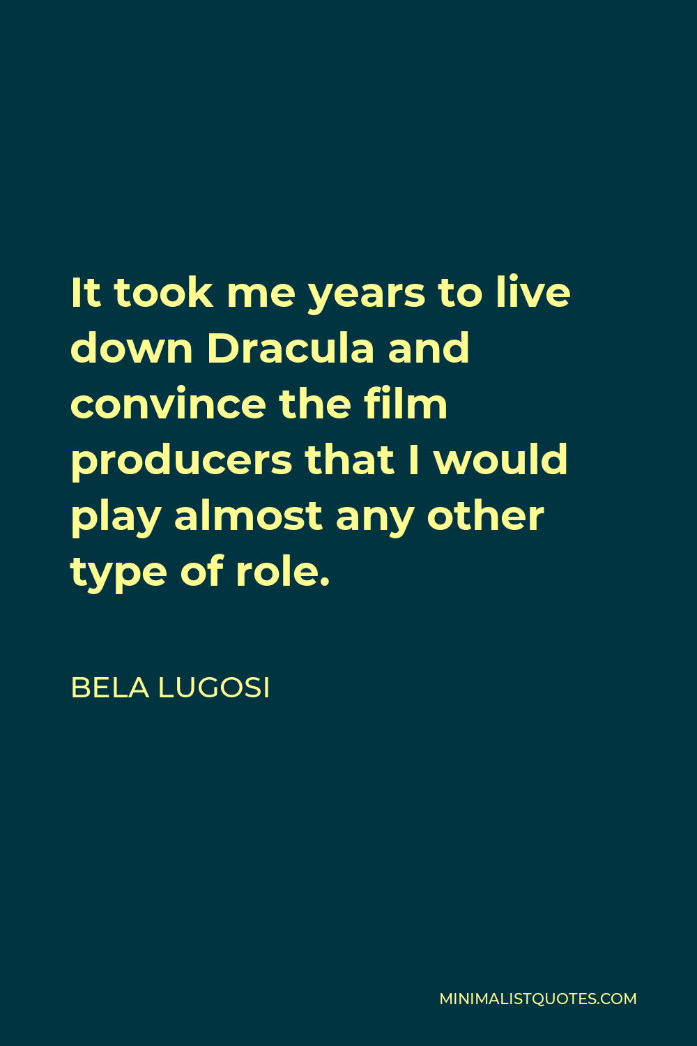 Bela Lugosi Quote - It took me years to live down Dracula and convince the film producers that I would play almost any other type of role.