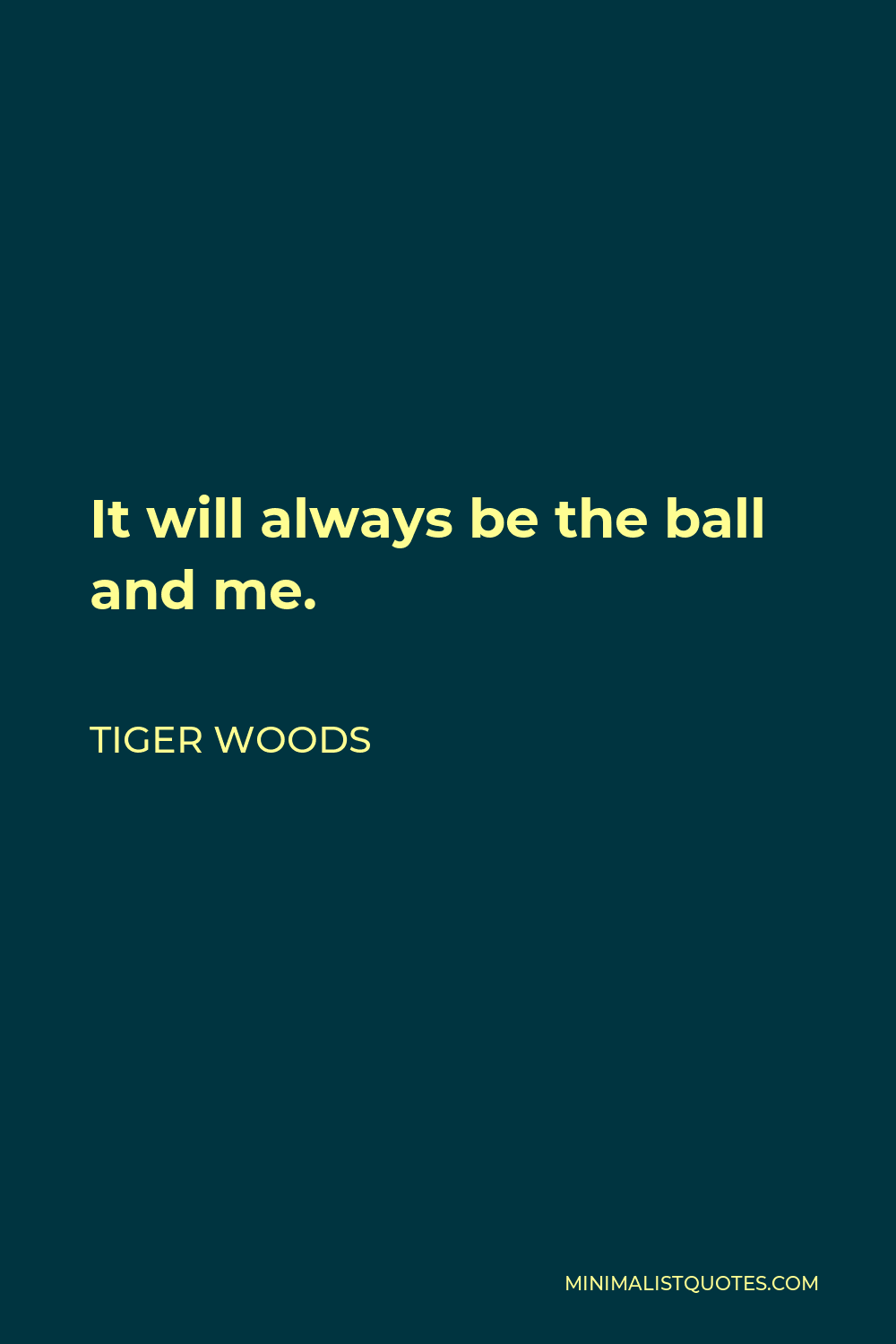 Tiger Woods Quote - It will always be the ball and me.