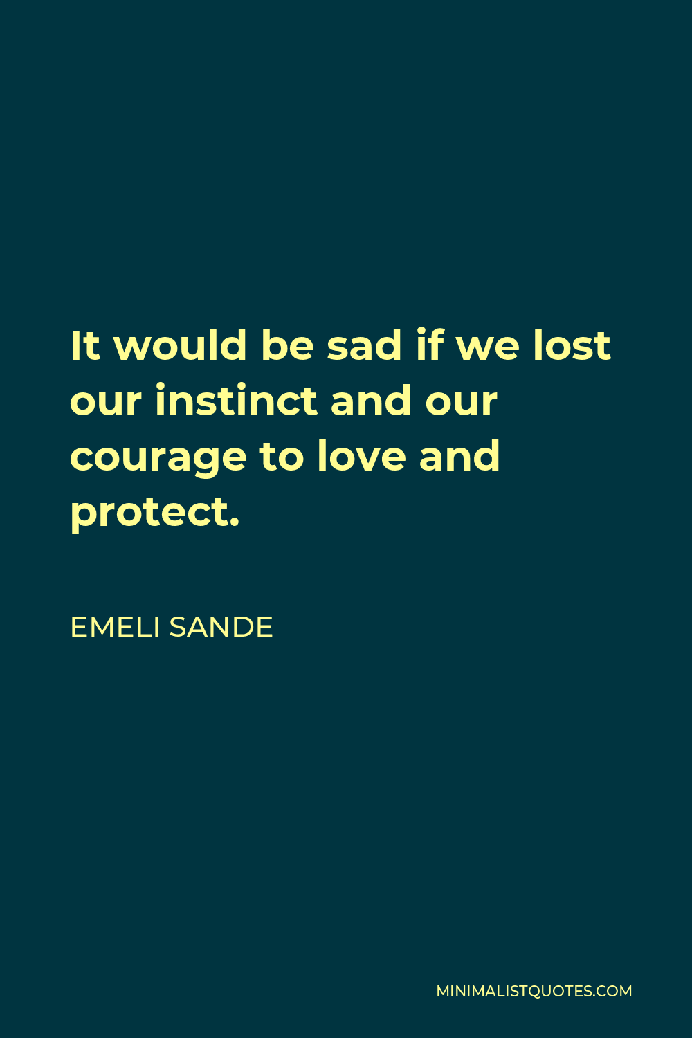 Emeli Sande Quote - It would be sad if we lost our instinct and our courage to love and protect.