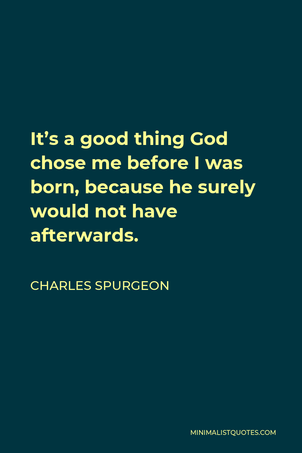 Charles Spurgeon Quote - It’s a good thing God chose me before I was born, because he surely would not have afterwards.