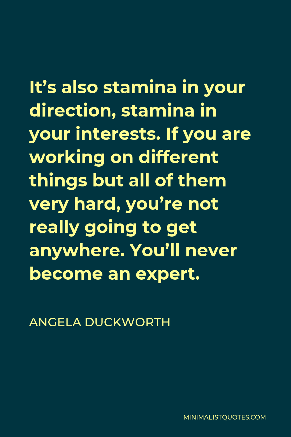 Angela Duckworth Quote - It’s also stamina in your direction, stamina in your interests. If you are working on different things but all of them very hard, you’re not really going to get anywhere. You’ll never become an expert.