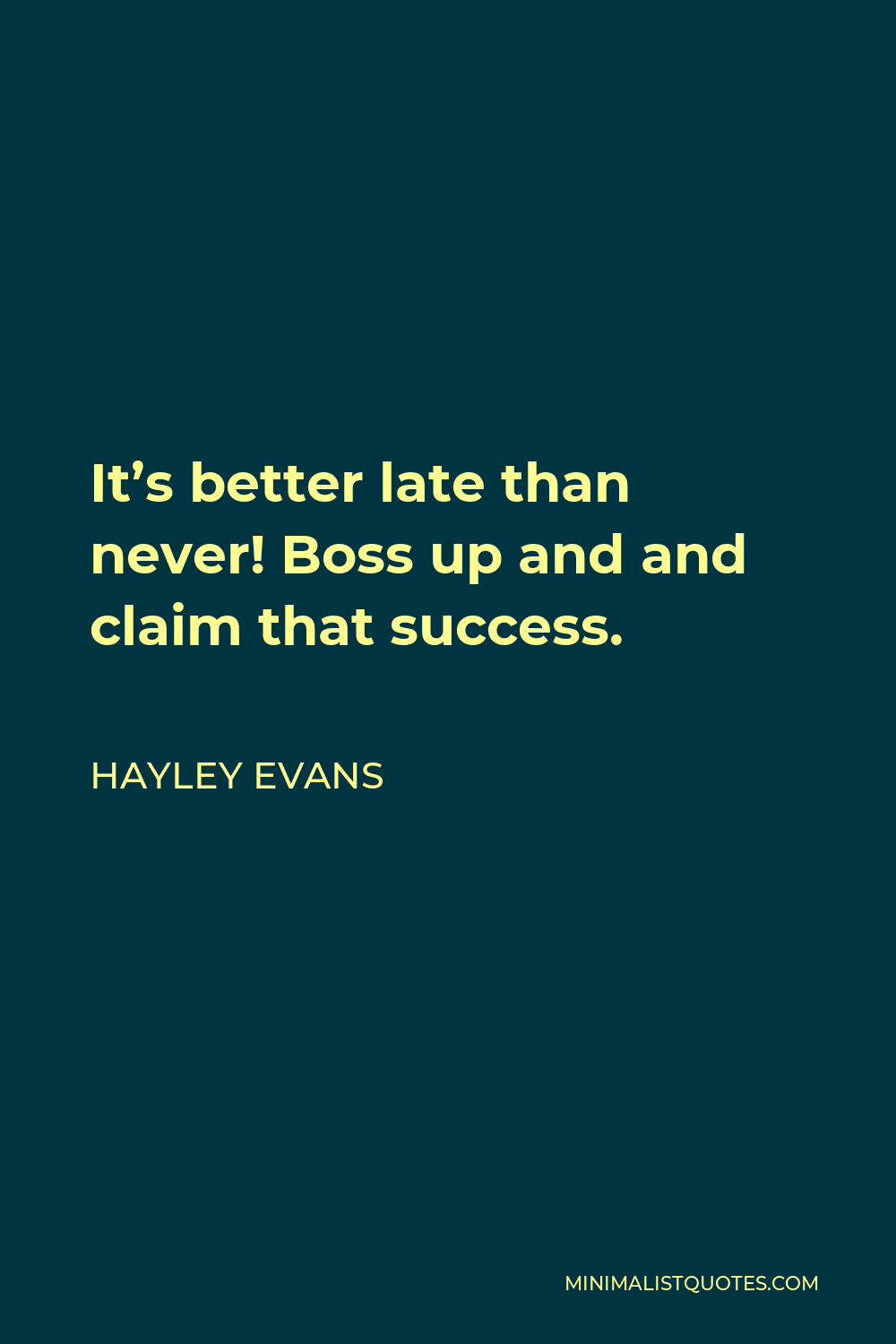 Hayley Evans Quote - It’s better late than never! Boss up and and claim that success.
