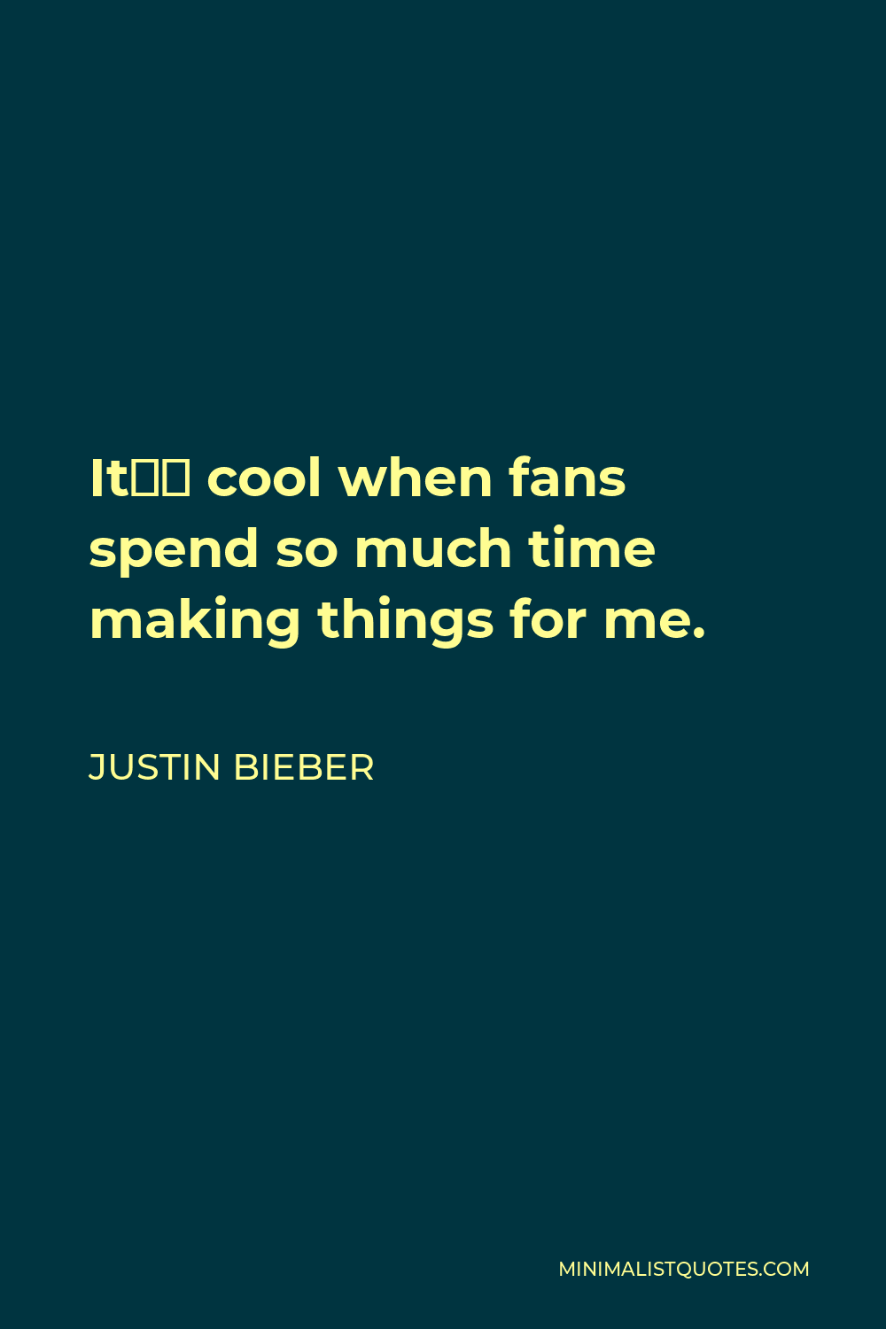 Justin Bieber Quote - It’s cool when fans spend so much time making things for me.