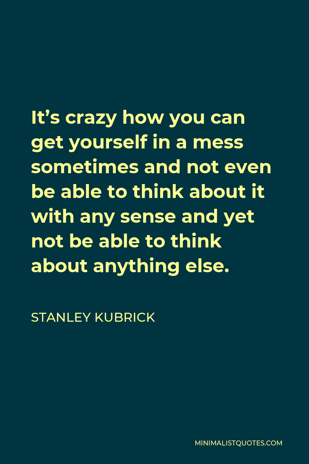 Stanley Kubrick Quote Its Crazy How You Can Get Yourself In A Mess Sometimes And Not Even Be 0185