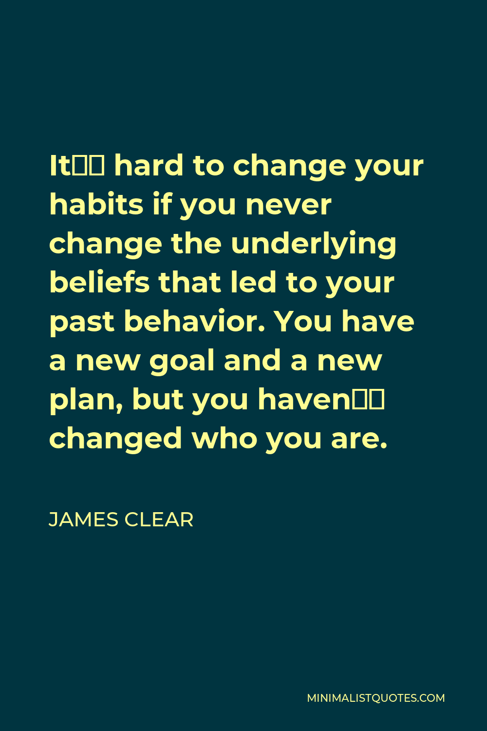 James Clear Quote - It’s hard to change your habits if you never change the underlying beliefs that led to your past behavior. You have a new goal and a new plan, but you haven’t changed who you are.