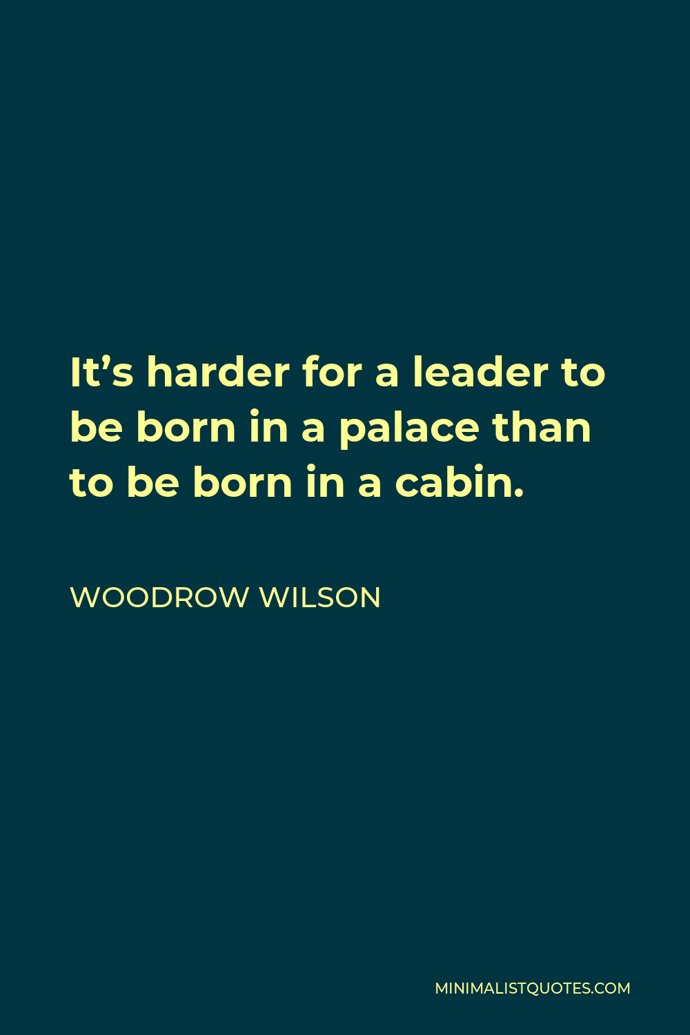 Woodrow Wilson Quote - It’s harder for a leader to be born in a palace than to be born in a cabin.