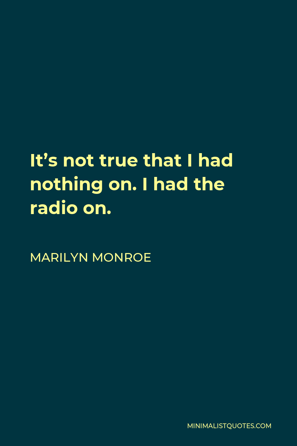 Marilyn Monroe Quote - It’s not true that I had nothing on. I had the radio on.