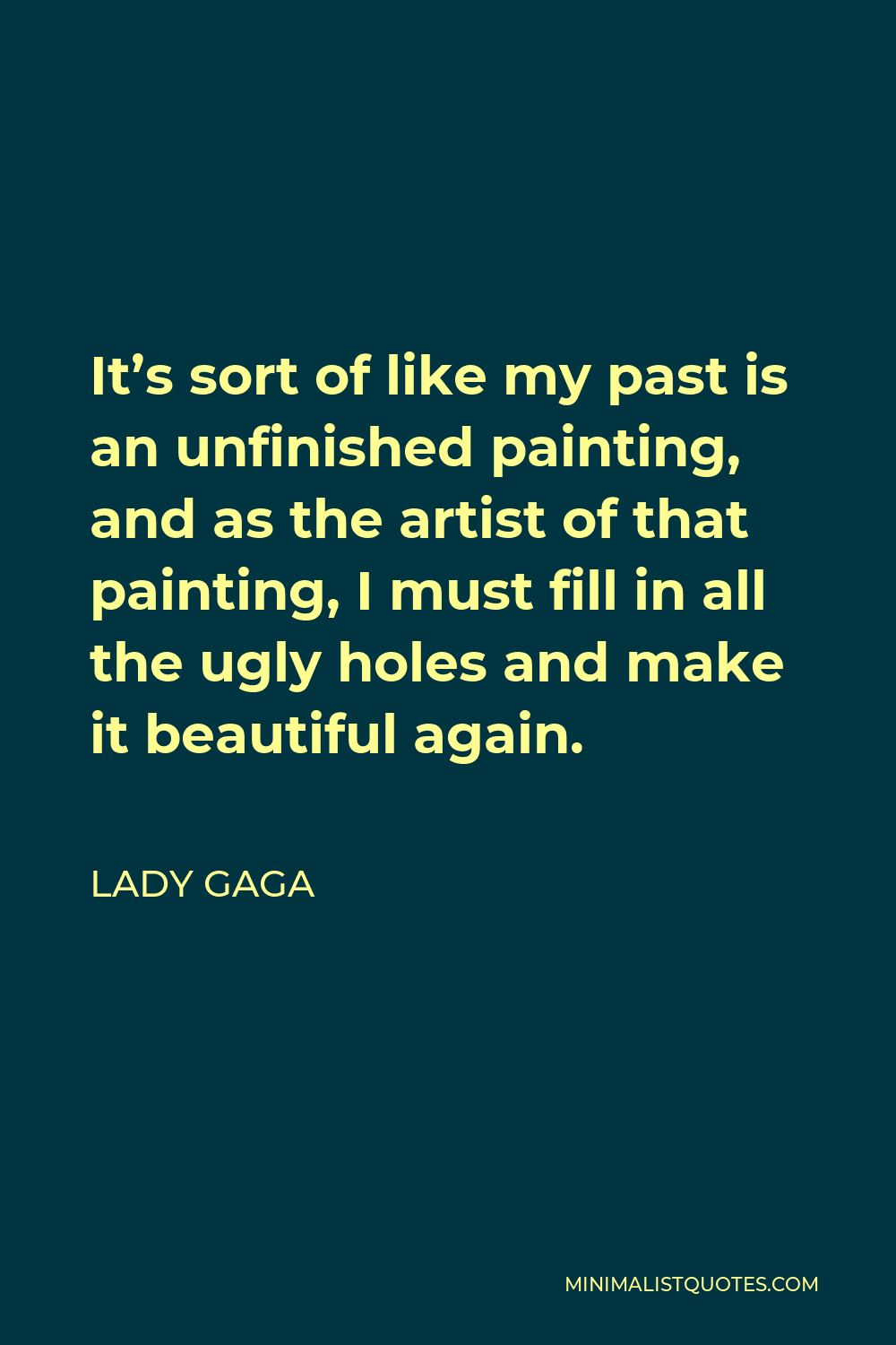 Lady Gaga Quote - It’s sort of like my past is an unfinished painting, and as the artist of that painting, I must fill in all the ugly holes and make it beautiful again.