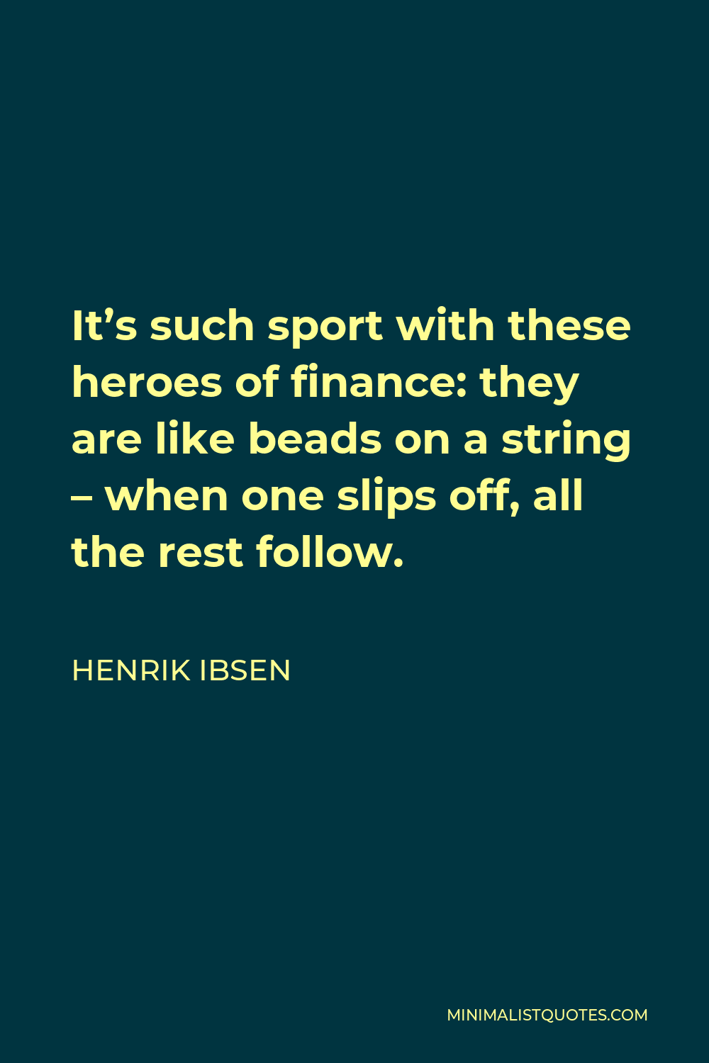 Henrik Ibsen Quote - It’s such sport with these heroes of finance: they are like beads on a string – when one slips off, all the rest follow.