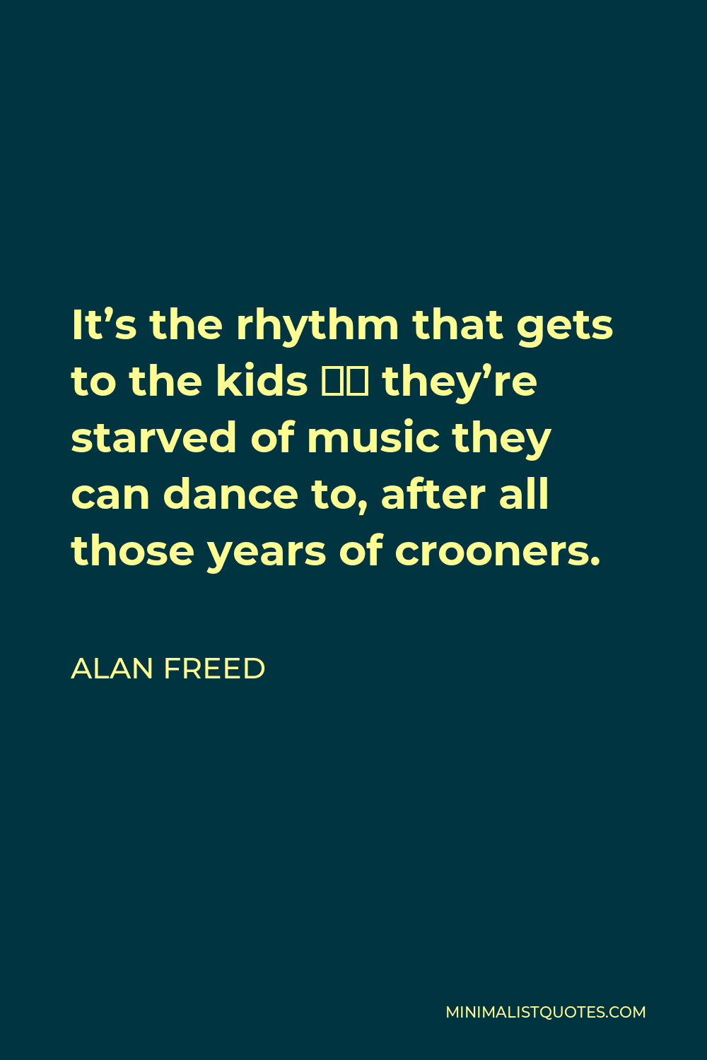 Alan Freed Quote - It’s the rhythm that gets to the kids – they’re starved of music they can dance to, after all those years of crooners.