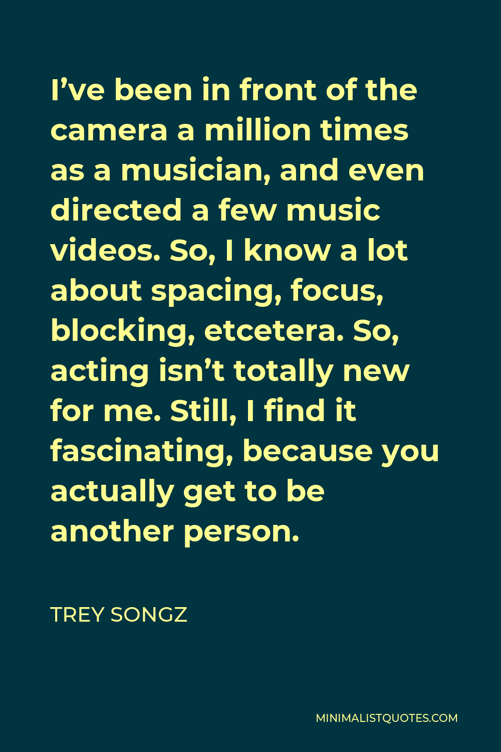 Trey Songz Quote - I’ve been in front of the camera a million times as a musician, and even directed a few music videos. So, I know a lot about spacing, focus, blocking, etcetera. So, acting isn’t totally new for me. Still, I find it fascinating, because you actually get to be another person.