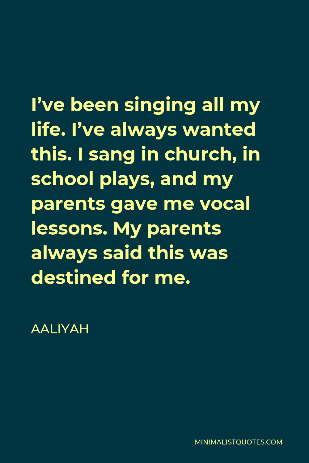 Aaliyah Quote - I’ve been singing all my life. I’ve always wanted this. I sang in church, in school plays, and my parents gave me vocal lessons. My parents always said this was destined for me.