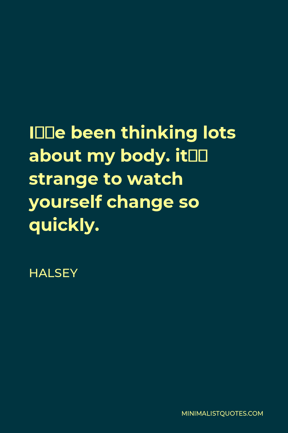 Halsey Quote - I’ve been thinking lots about my body. it’s strange to watch yourself change so quickly.