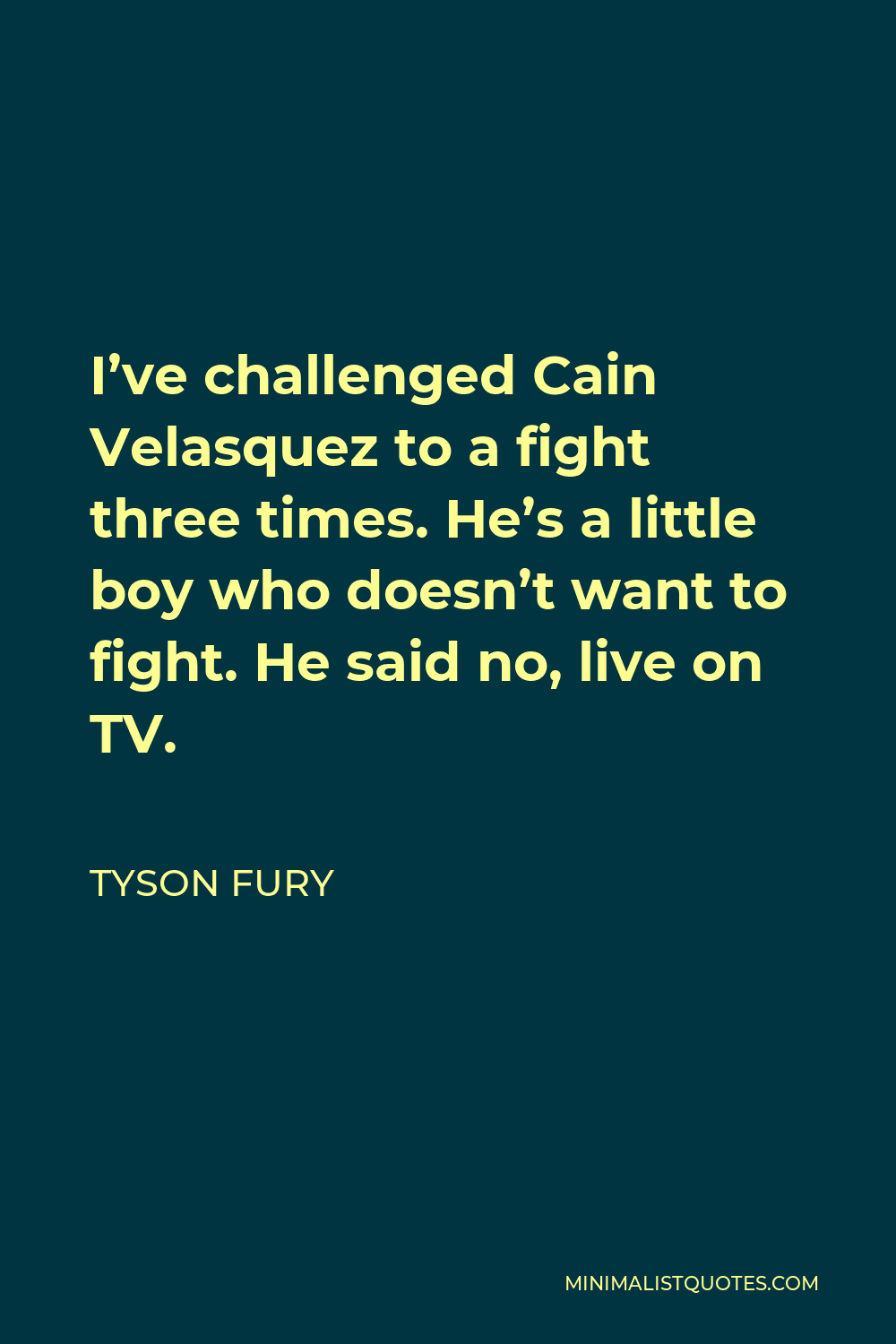 Tyson Fury Quote - I’ve challenged Cain Velasquez to a fight three times. He’s a little boy who doesn’t want to fight. He said no, live on TV.