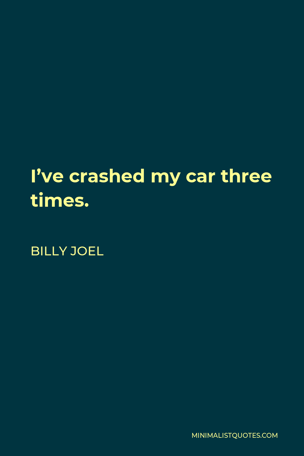 Billy Joel Quote - I’ve crashed my car three times.