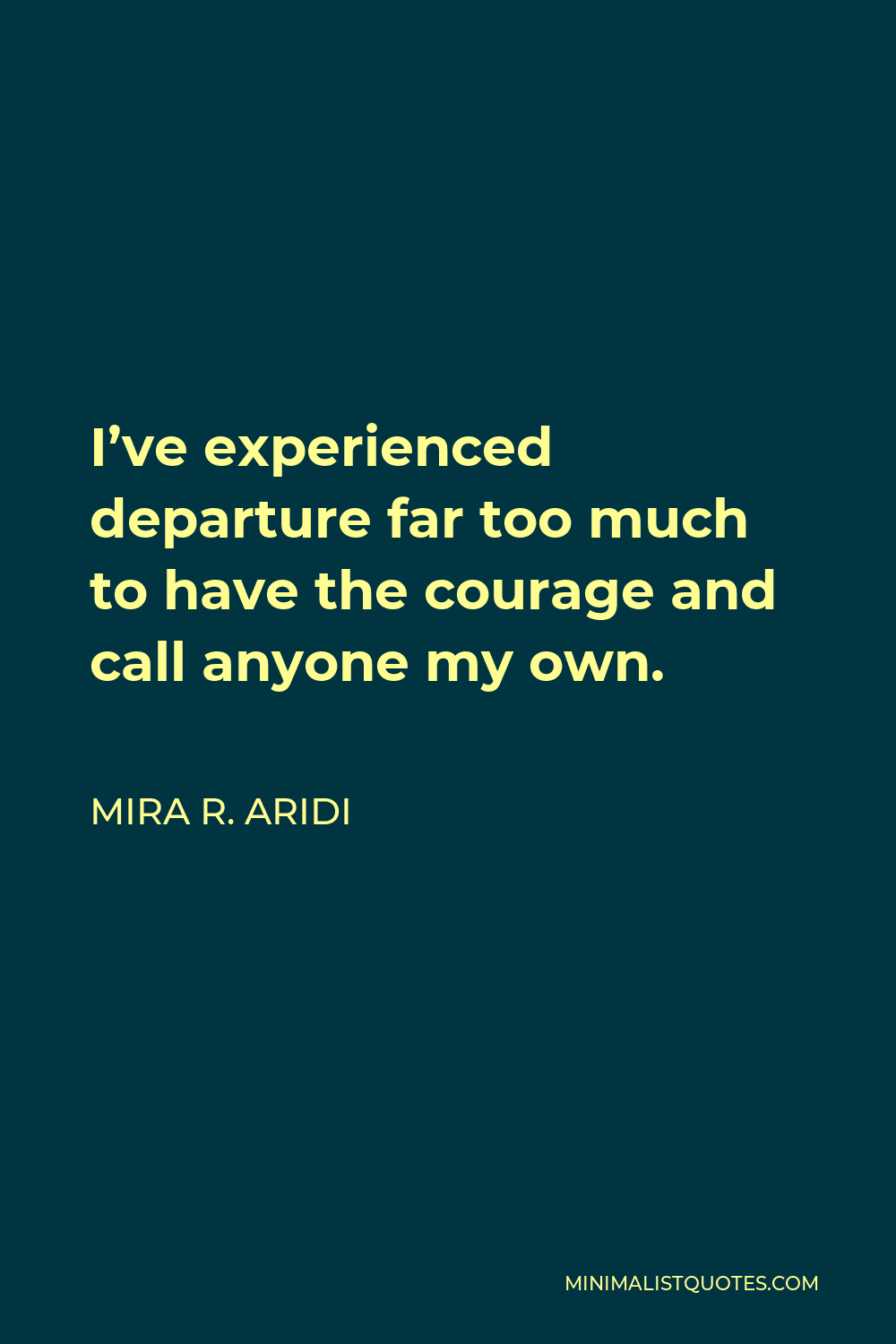 Mira R. Aridi Quote - I’ve experienced departure far too much to have the courage and call anyone my own.