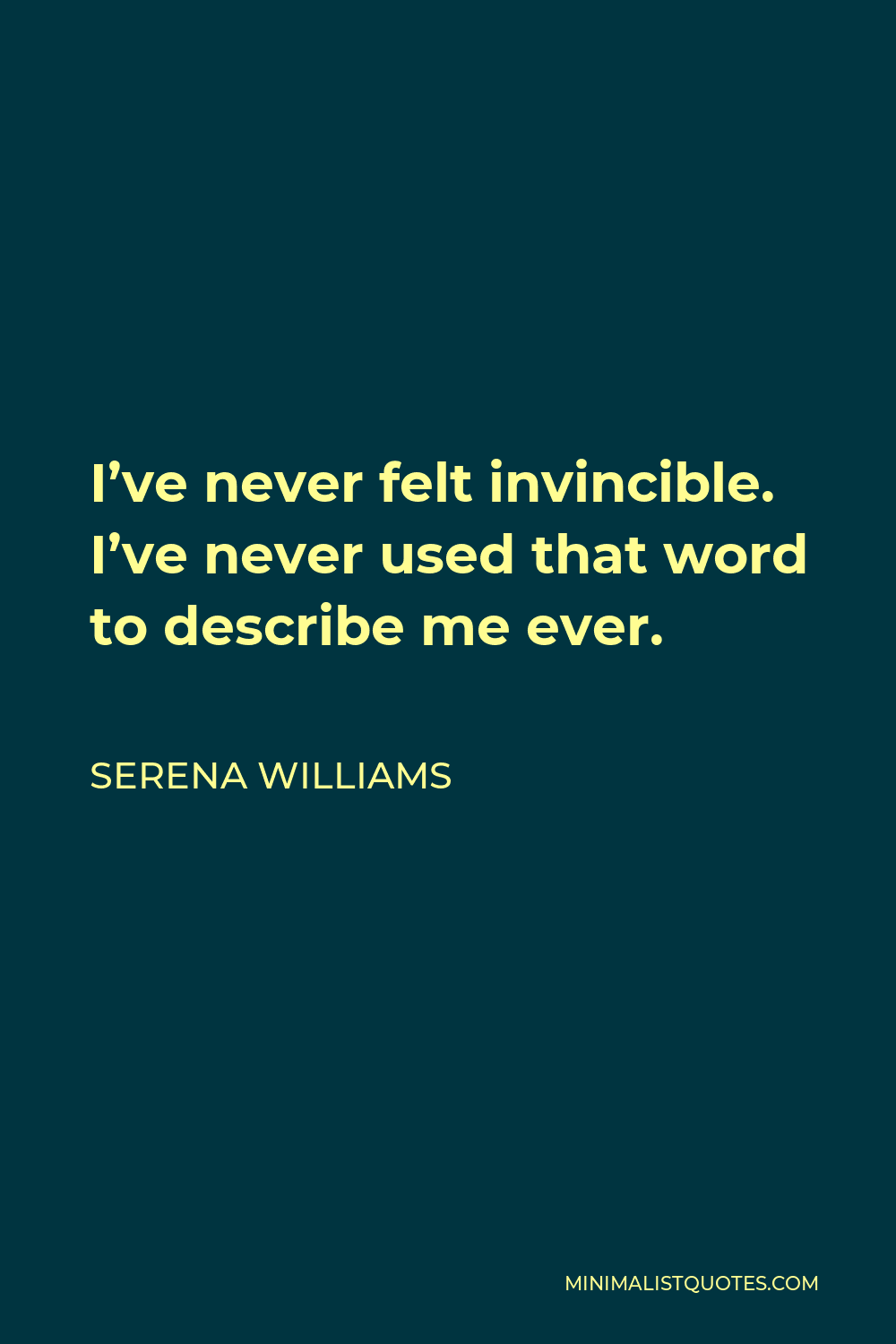 Serena Williams Quote - I’ve never felt invincible. I’ve never used that word to describe me ever.