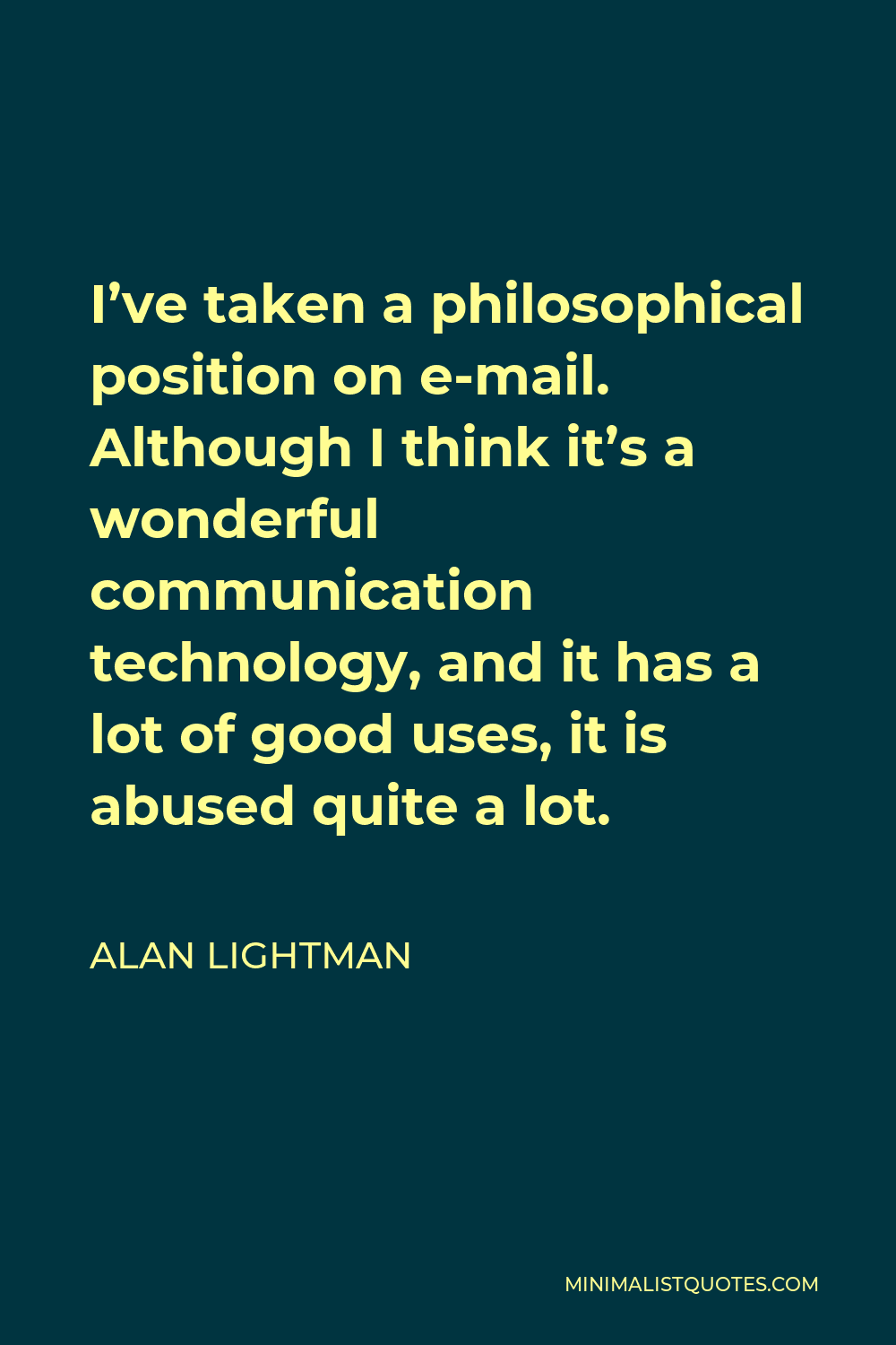 Alan Lightman Quote - I’ve taken a philosophical position on e-mail. Although I think it’s a wonderful communication technology, and it has a lot of good uses, it is abused quite a lot.