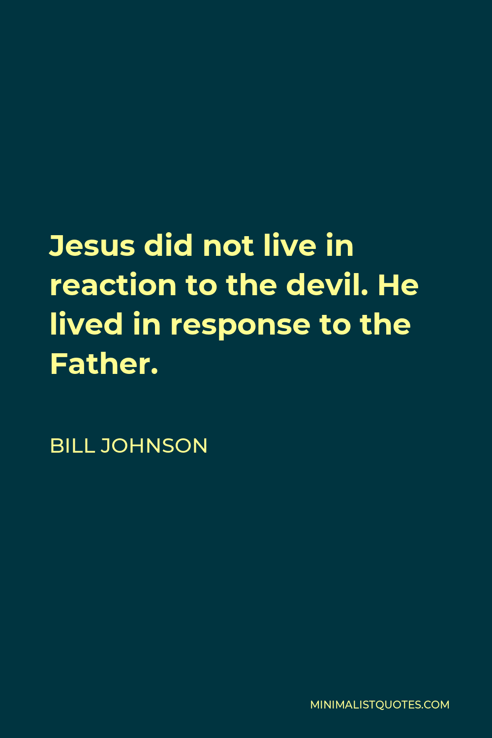 Bill Johnson Quote - Jesus did not live in reaction to the devil. He lived in response to the Father.