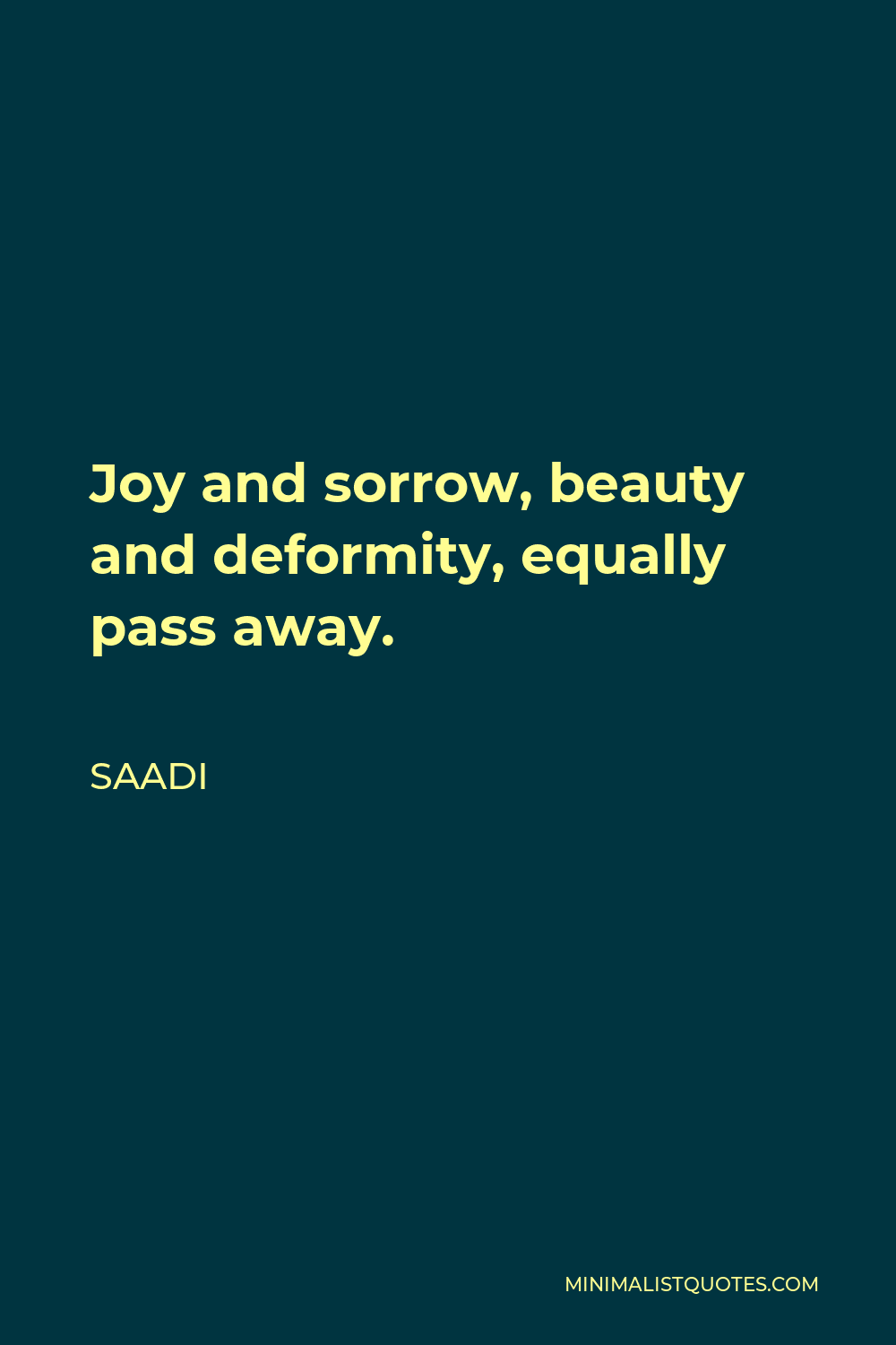 Saadi Quote - Joy and sorrow, beauty and deformity, equally pass away.