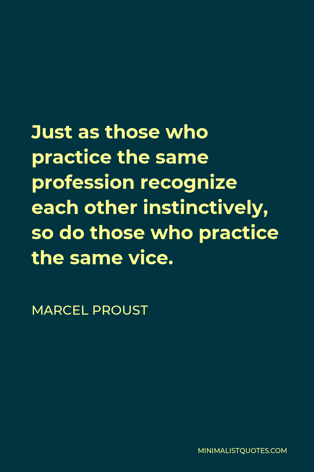Marcel Proust Quote - Just as those who practice the same profession recognize each other instinctively, so do those who practice the same vice.