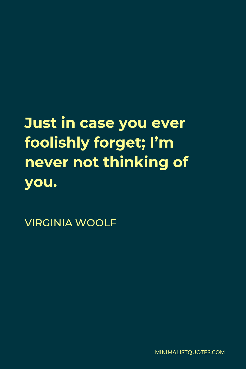 Virginia Woolf Quote: Just in case you ever foolishly forget; I'm never ...