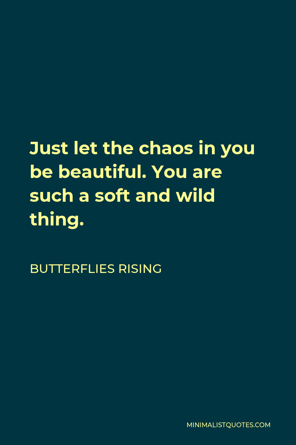 Butterflies Rising Quote - Just let the chaos in you be beautiful. You are such a soft and wild thing.