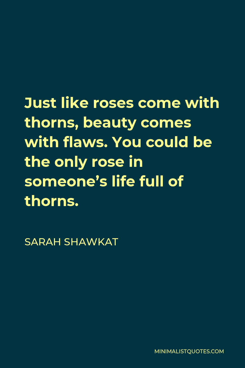 Sarah Shawkat Quote - Just like roses come with thorns, beauty comes with flaws. You could be the only rose in someone’s life full of thorns.
