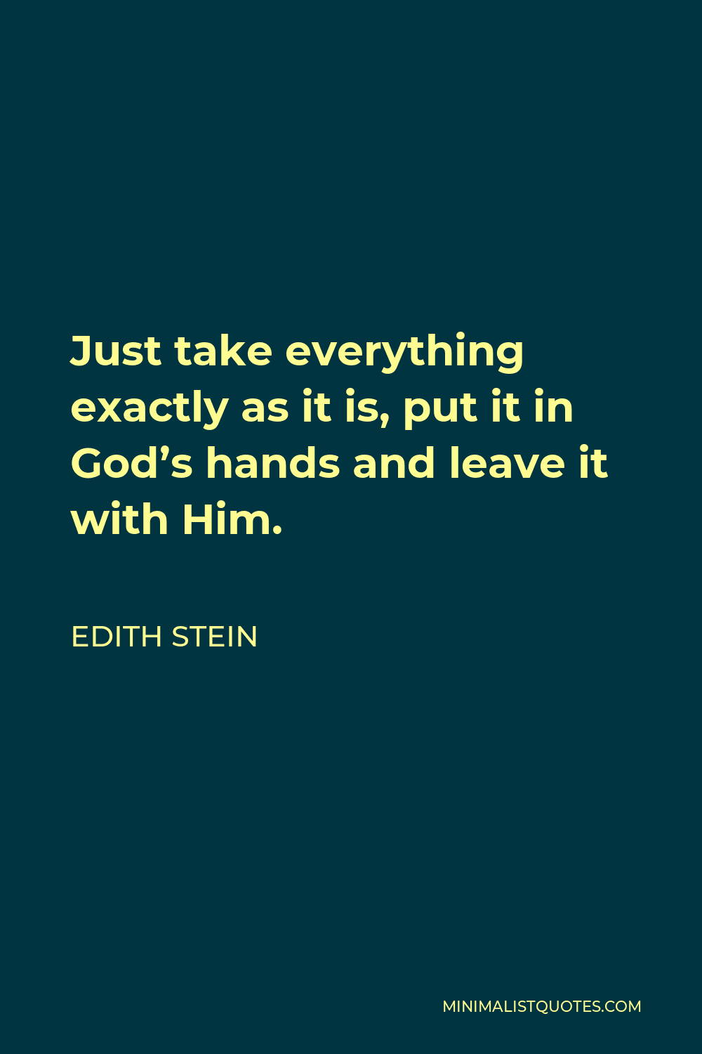 Edith Stein Quote - Just take everything exactly as it is, put it in God’s hands and leave it with Him.