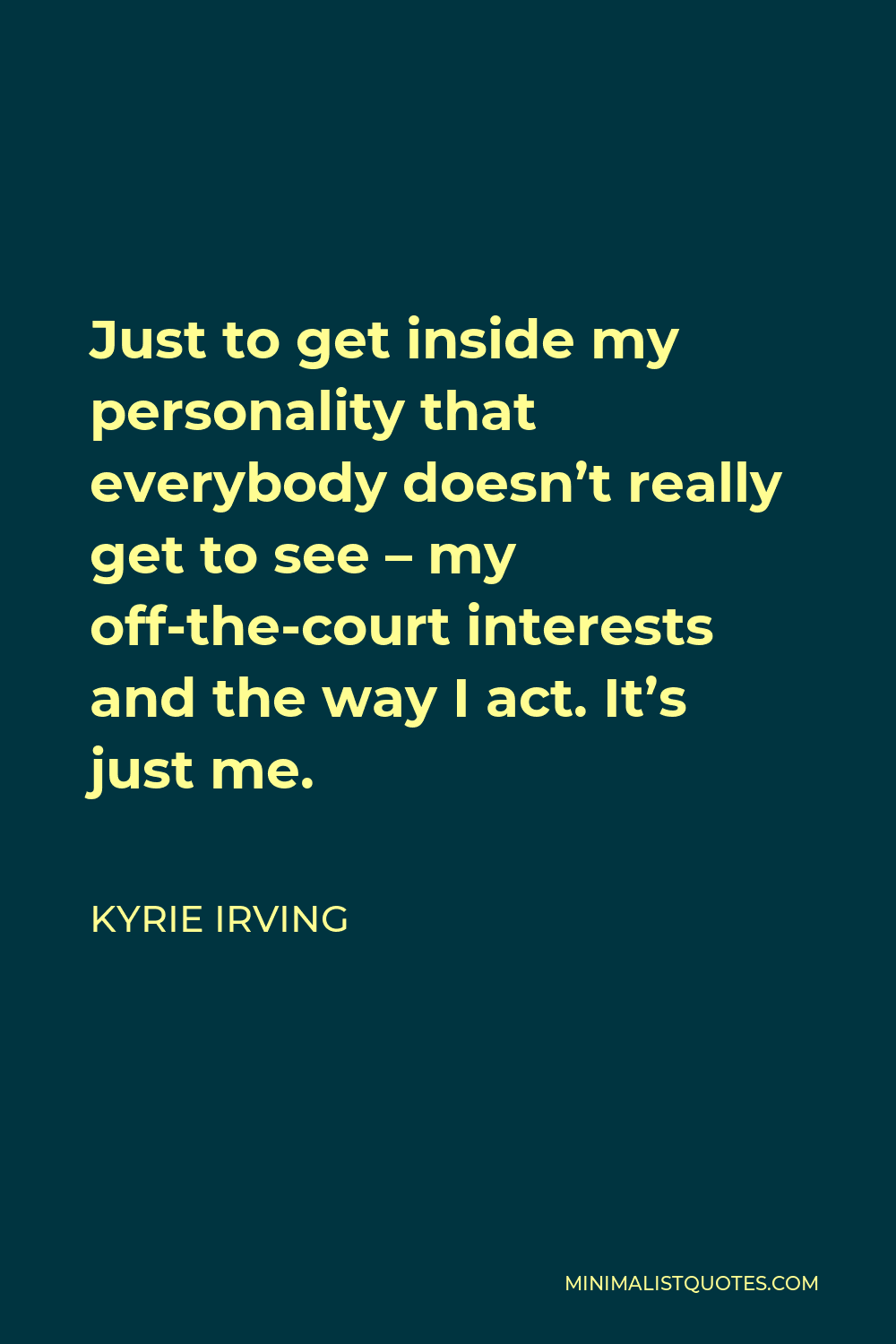 Kyrie Irving Quote - Just to get inside my personality that everybody doesn’t really get to see – my off-the-court interests and the way I act. It’s just me.