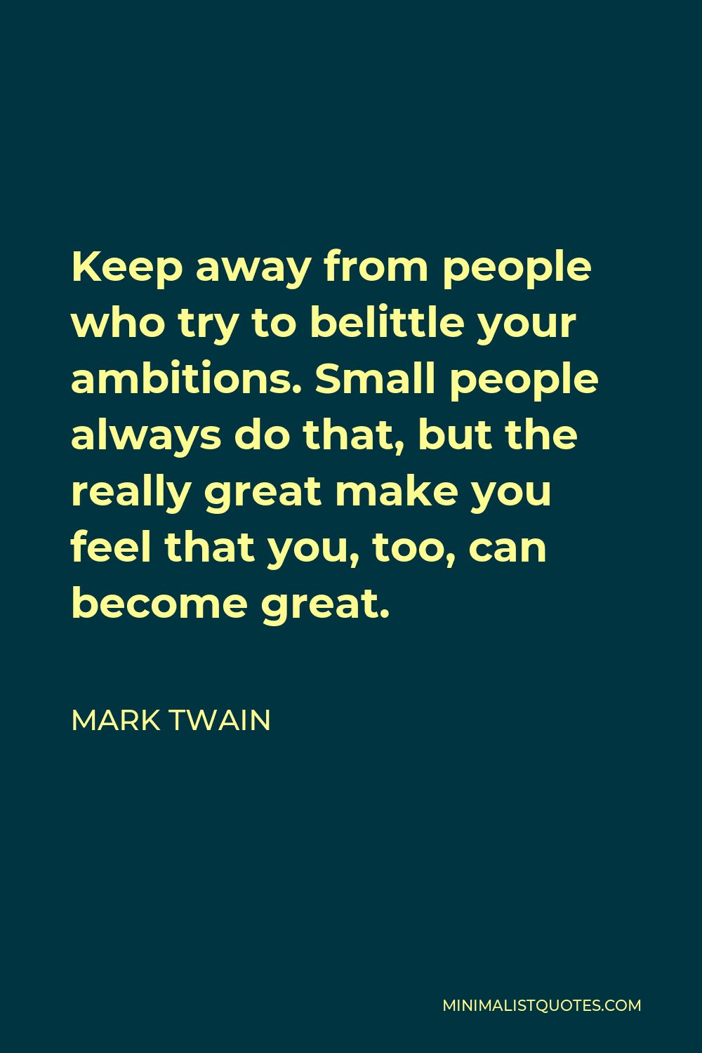 Mark Twain Quote - Keep away from people who try to belittle your ambitions. Small people always do that, but the really great make you feel that you, too, can become great.