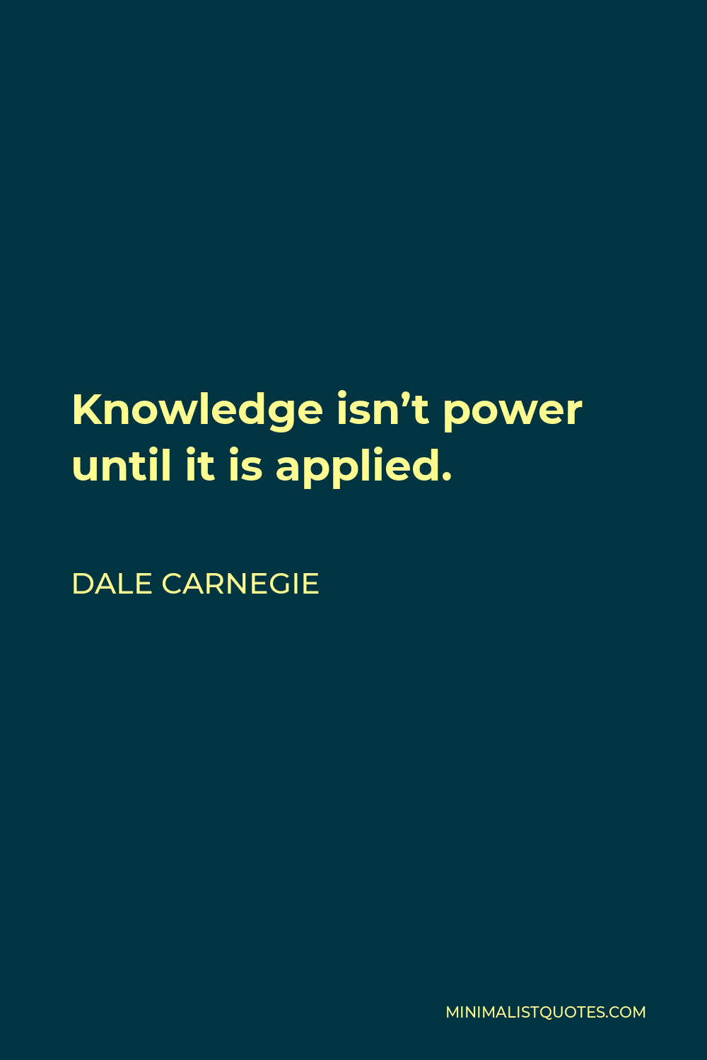 Dale Carnegie Quote - Knowledge isn’t power until it is applied.