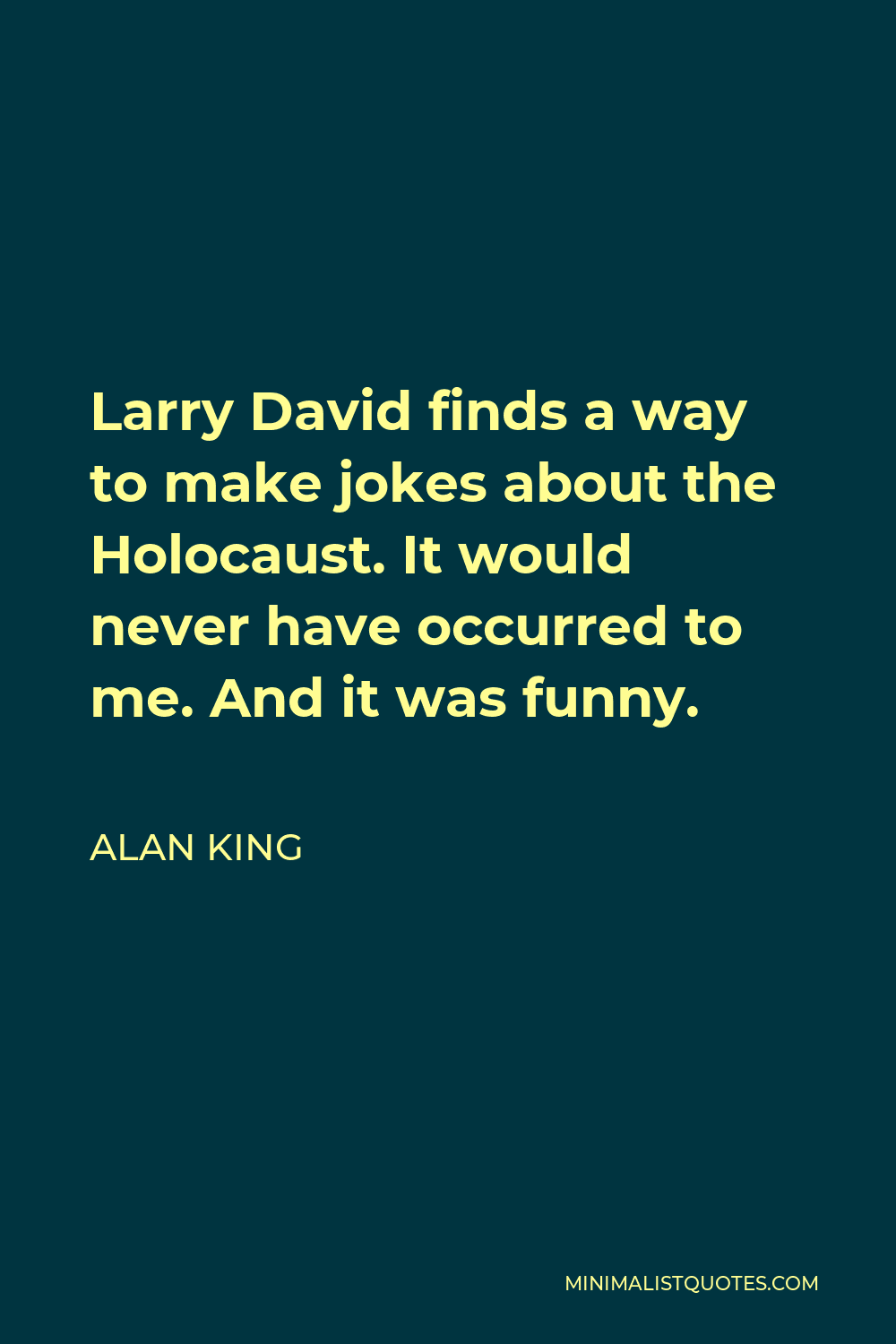 Alan King Quote - Larry David finds a way to make jokes about the Holocaust. It would never have occurred to me. And it was funny.