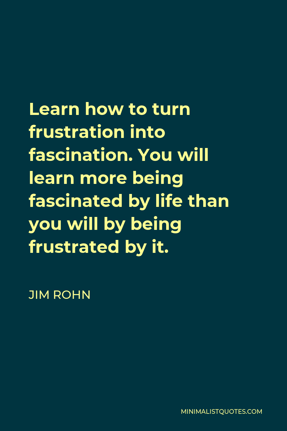 Jim Rohn Quote - Learn how to turn frustration into fascination. You will learn more being fascinated by life than you will by being frustrated by it.