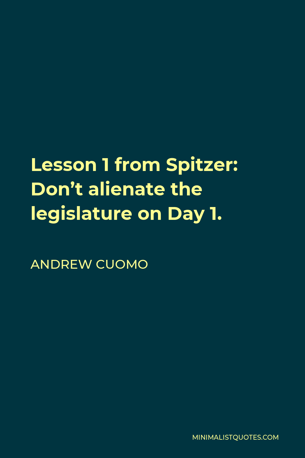 Andrew Cuomo Quote - Lesson 1 from Spitzer: Don’t alienate the legislature on Day 1.