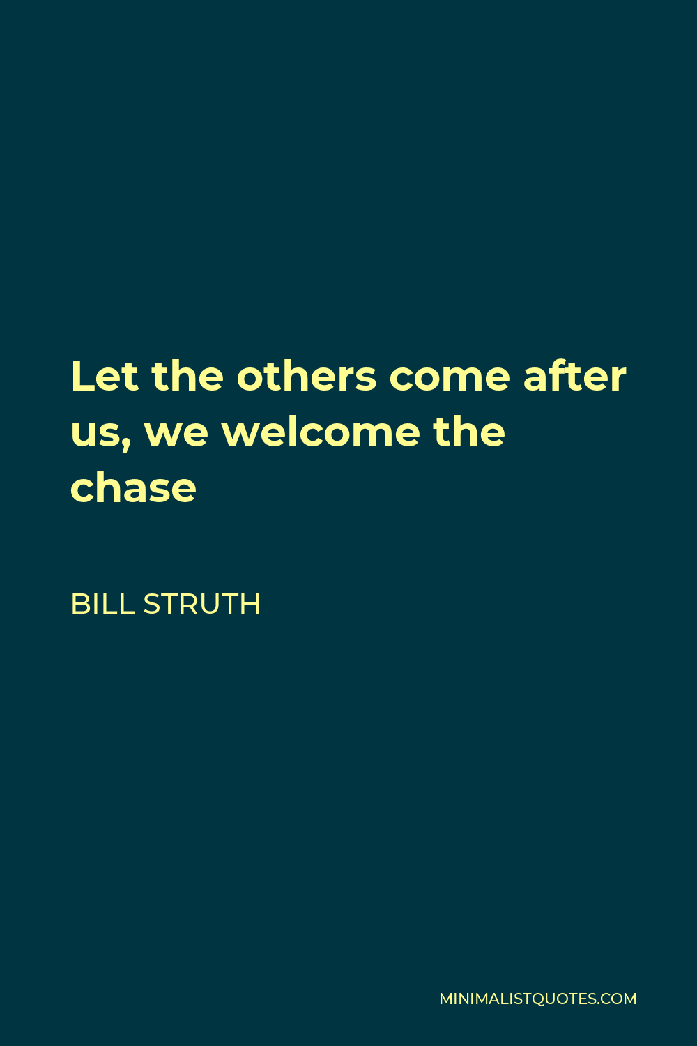 Bill Struth Quote - Let the others come after us. We welcome the chase. It is healthy for us. We will never hide from it.