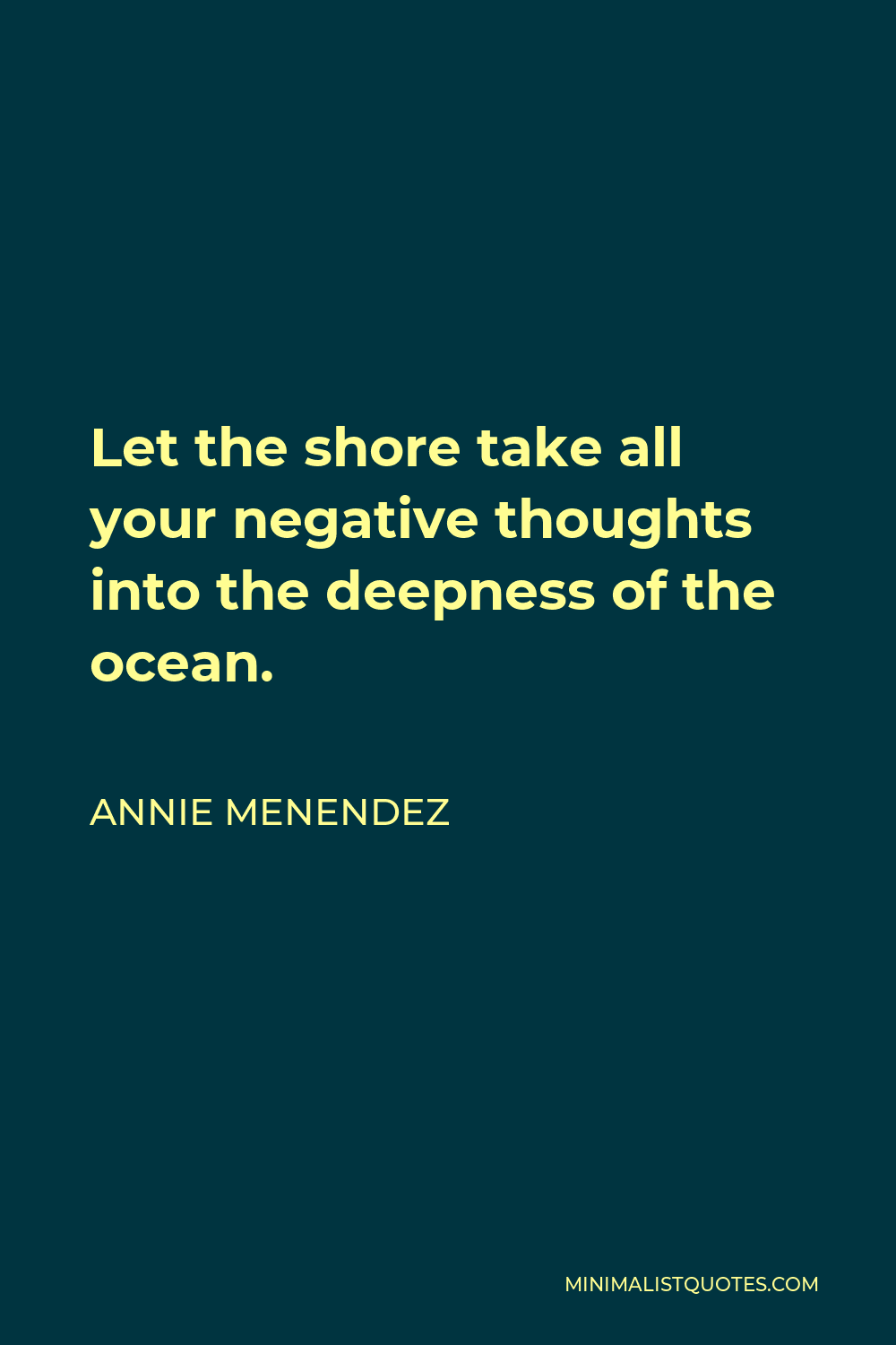 Annie Menendez Quote - Let the shore take all your negative thoughts into the deepness of the ocean.