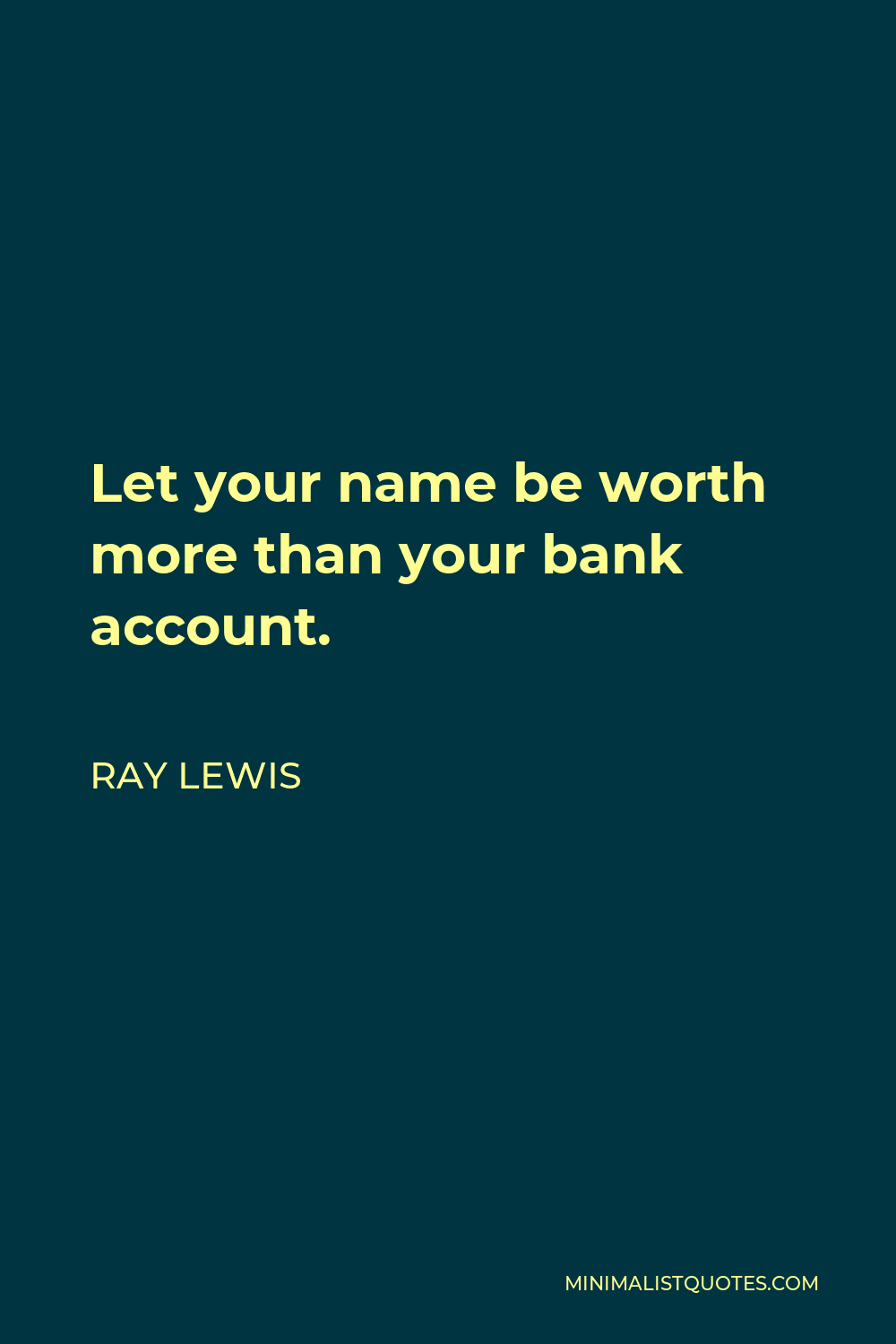 Ray Lewis Quote - Let your name be worth more than your bank account.
