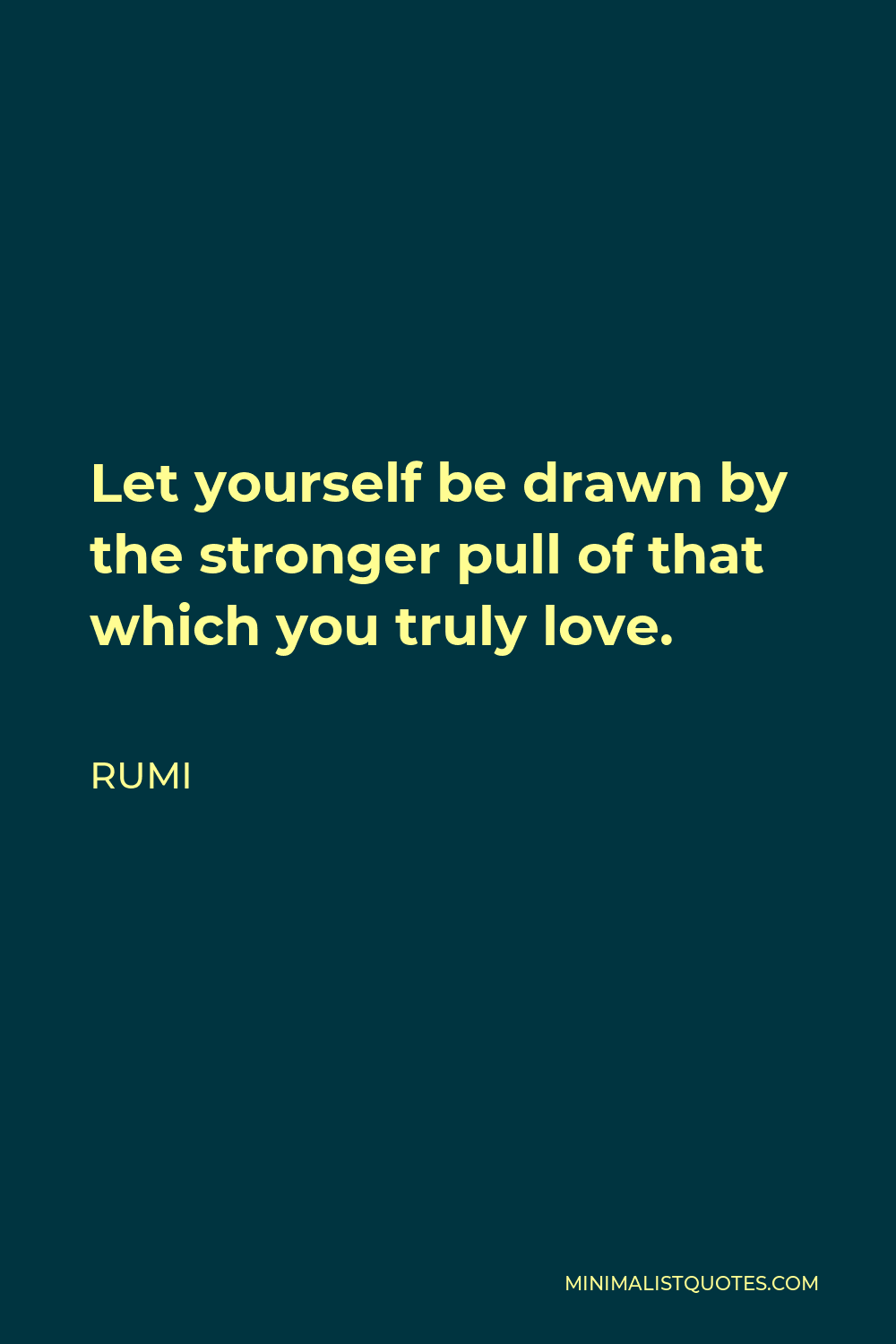 Rumi Quote - Let yourself be drawn by the stronger pull of that which you truly love.