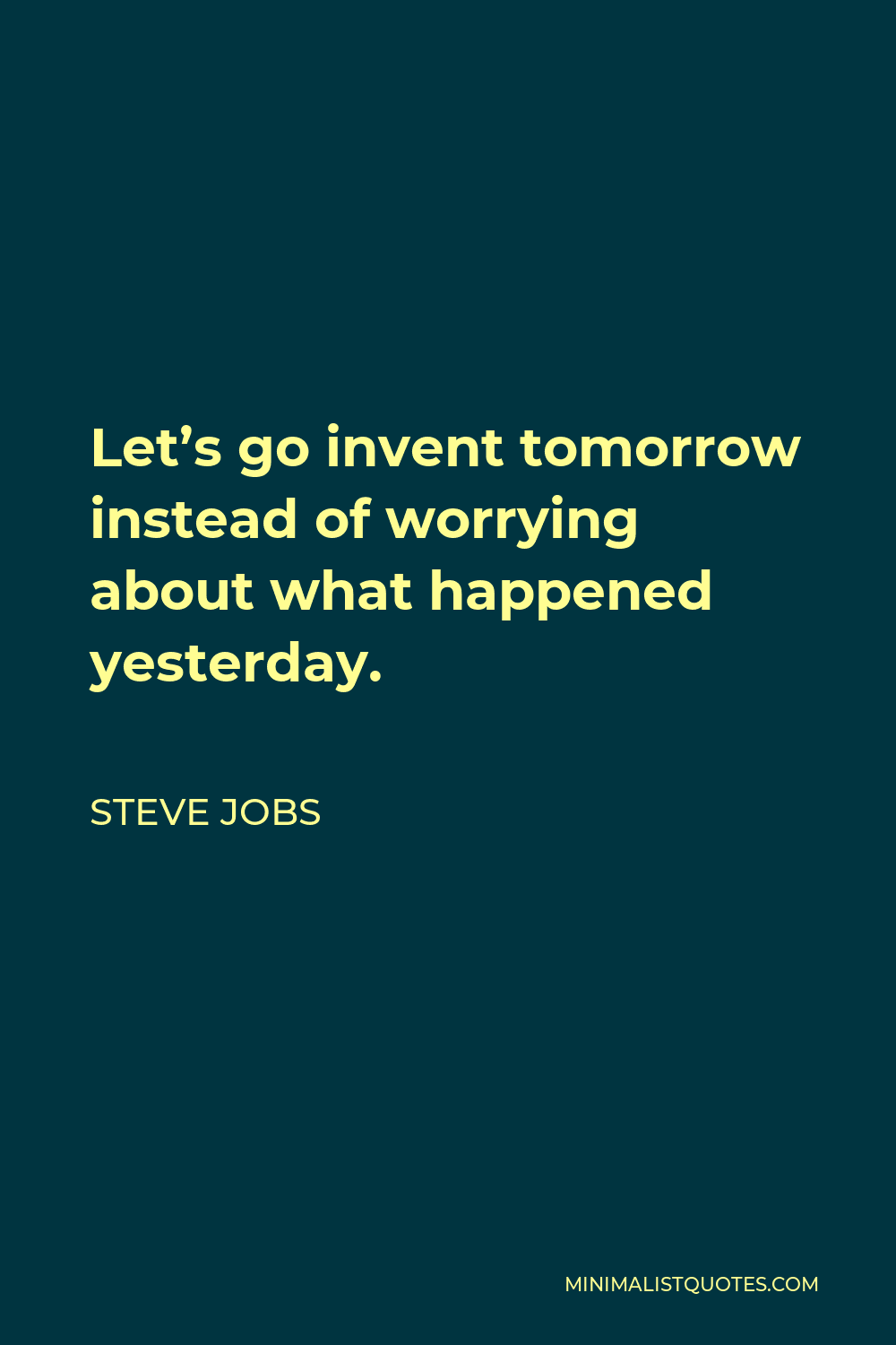 Steve Jobs Quote - Let’s go invent tomorrow instead of worrying about what happened yesterday.