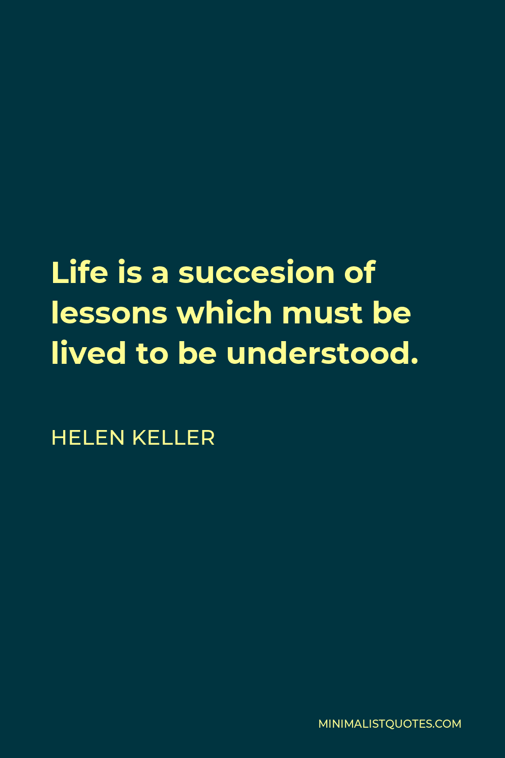 Helen Keller Quote - Life is a succesion of lessons which must be lived to be understood.