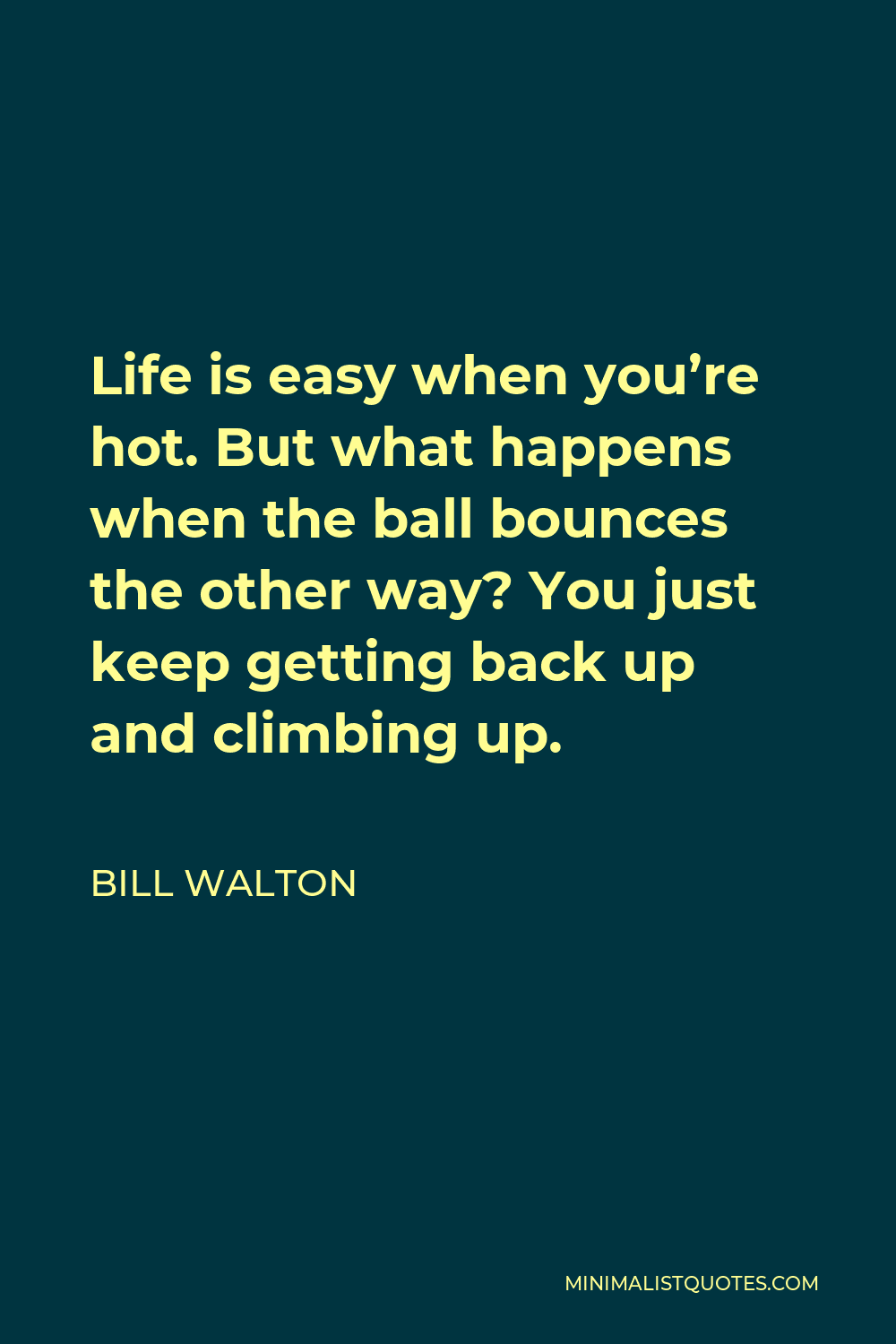 Bill Walton Quote - Life is easy when you’re hot. But what happens when the ball bounces the other way? You just keep getting back up and climbing up.