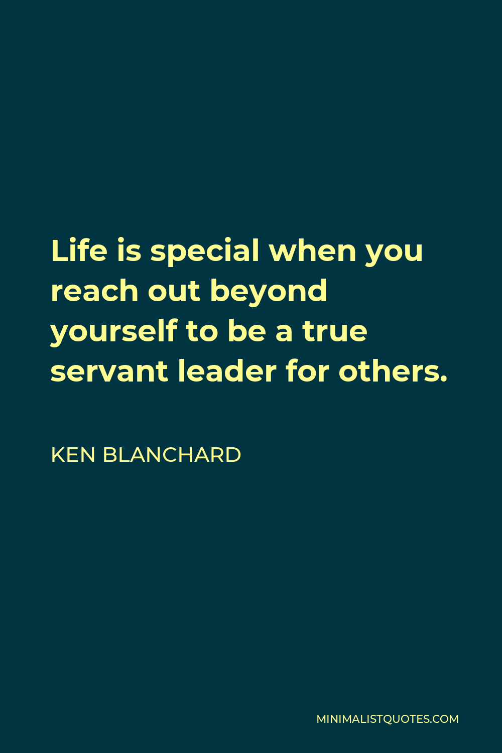 Ken Blanchard Quote - Life is special when you reach out beyond yourself to be a true servant leader for others.